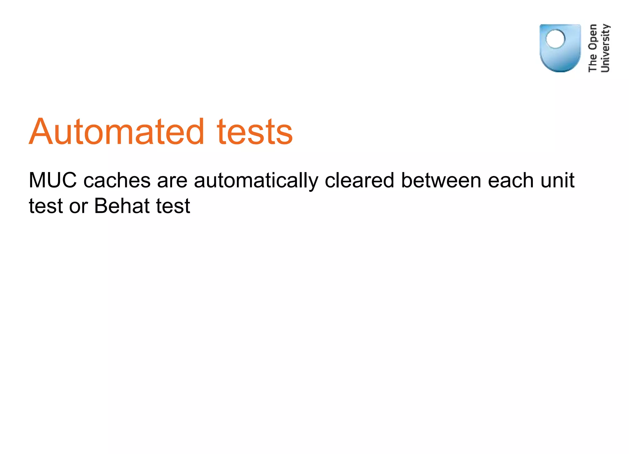 Automated tests
MUC caches are automatically cleared between each unit
test or Behat test
 