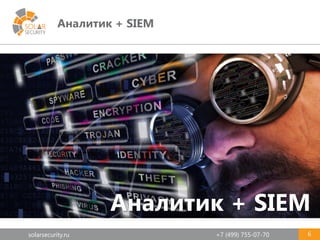 solarsecurity.ru +7 (499) 755-07-70
Аналитик + SIEM
6
Аналитик + SIEM
 