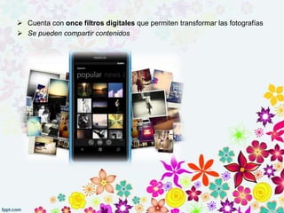  Cuenta con once filtros digitales que permiten transformar las fotografías
 Se pueden compartir contenidos
 