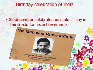 Birthday celebration of India
• 22 december celebrated as state IT day in
Tamilnadu for his achievements.
 