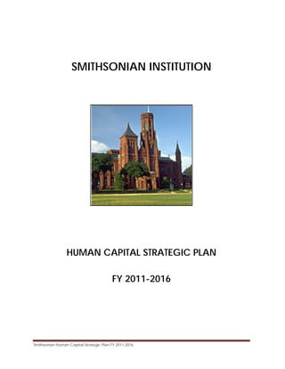 Smithsonian Human Capital Strategic Plan FY 2011-2016  
SMITHSONIAN INSTITUTION
HUMAN CAPITAL STRATEGIC PLAN
FY 2011-2016
 