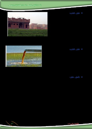 ‫االجتماعى‬‫للبناء‬‫املكونة‬‫والوحدات‬‫املجتمع‬-‫الثانية‬‫الوحدة‬
51 ‫والتدريبات‬ ‫األنشطة‬
ee:‫اكتب‬ .. ‫فكر‬
.‫الصورة‬ ‫لهذه‬ ‫العناوين‬ ‫من‬ ‫ممكن‬ ‫عدد‬ ‫أكبر‬ ‫اكتب‬
.........................................................................
.....................................................................
‫الصورة؟‬ ‫هذه‬ ‫تدل‬ ‫عالم‬
.........................................................................
.....................................................................
‫؟‬ ‫املشكلة‬ ‫هذه‬ ‫حلل‬ ‫مقترحاتك‬ ‫ما‬
.........................................................................................................................................................................
.........................................................................................................................................................................
ee:‫اكتب‬ .. ‫فكر‬
‫الصورة‬ ‫لهذه‬ ‫العناوين‬ ‫من‬ ‫عدد‬ ‫أكبر‬ ‫اكتب‬
......................................................................................
...................................................................................
‫؟‬ ‫الصورة‬ ‫هذه‬ ‫مضمون‬ ‫على‬ ‫تترتب‬ ‫التي‬ ‫البيئة‬ ‫املخاطر‬ ‫ما‬
.........................................................................................................................................................................
.........................................................................................................................................................................
: ‫فكر‬ .. ‫تأمل‬ ee
: ‫إذا‬ ‫يحدث‬ ‫ماذا‬
‫؟‬ ‫املجتمع‬ ‫في‬ ‫اجتماعية‬ ‫نظم‬ ‫توجد‬ ‫لم‬
.........................................................................................................................................................................
.........................................................................................................................................................................
‫؟‬ ‫مكوناته‬ ‫بني‬ ‫والقوة‬ ‫بالتماسك‬ ‫االجتماعي‬ ‫البناء‬ ‫اتسم‬
.........................................................................................................................................................................
.........................................................................................................................................................................
 