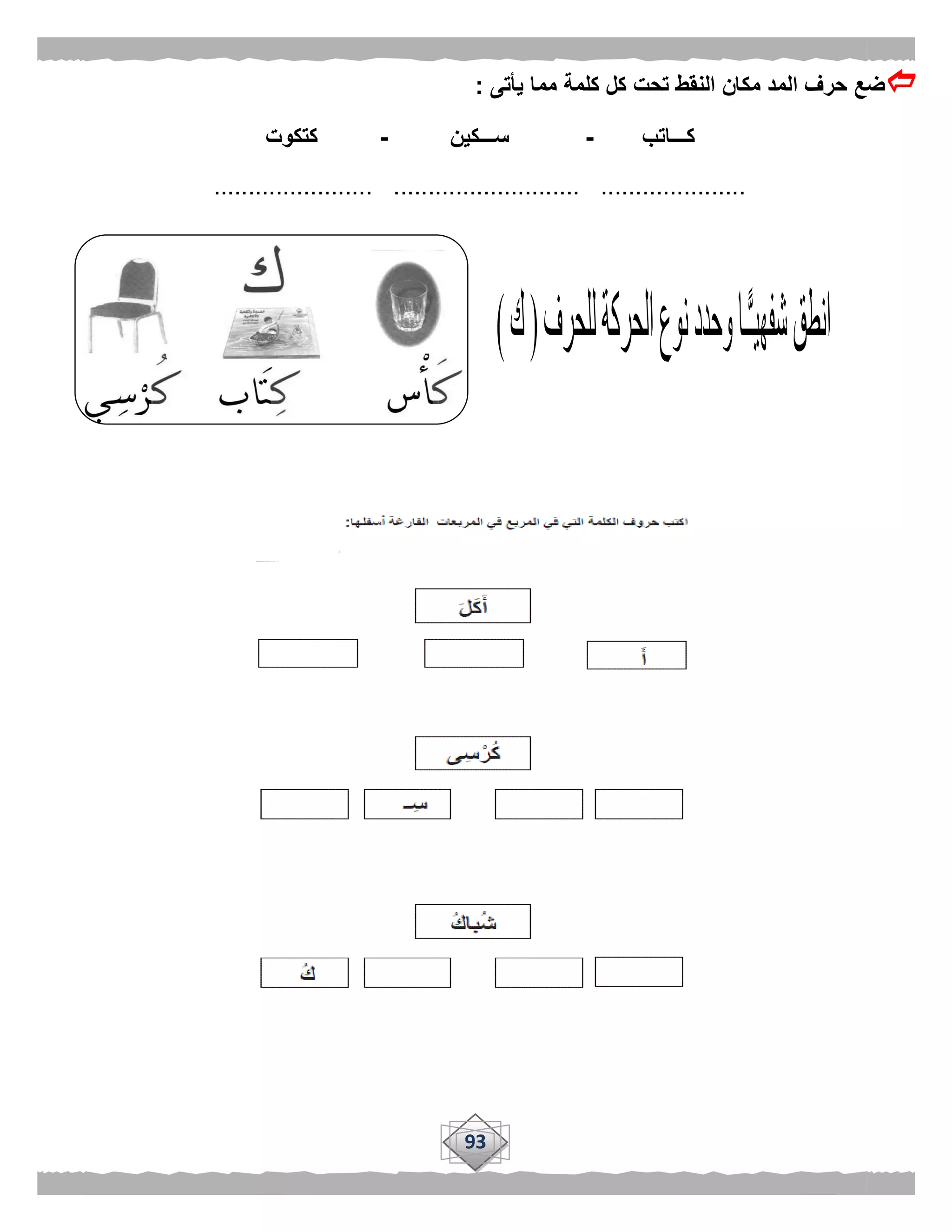 93
‫يأتى‬ ‫مما‬ ‫كلمة‬ ‫كل‬ ‫تحت‬ ‫النقط‬ ‫مكان‬ ‫المد‬ ‫حرف‬ ‫ضع‬:
‫كـــ‬‫اتب‬-‫ســـكين‬-‫كتكوت‬
....................... ........................... .....................
 