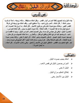 33
‫ا‬‫البلبل‬ ‫بصوت‬ ‫يعجب‬ ‫لملك‬.
‫فى‬ ‫البلبل‬ ‫يضعون‬ ‫الحراس‬‫الذهب‬ ‫قفص‬.
‫يغنى‬ ‫ال‬ ‫البلبل‬.
‫البلبل‬ ‫سراح‬ ‫الحكيم‬ ‫إطالق‬.
‫يغنى‬ ‫األشجار‬ ‫بين‬ ‫البلبل‬.
‫مستيقظا‬ ‫الملك‬ ‫وظل‬ ، ‫القصر‬ ‫أنوار‬ ‫الحراس‬ ‫وأطفأ‬ ‫الجميع‬ ‫ونام‬ ‫الليل‬ ‫جاء‬.‫زوجته‬ ‫سألته‬:‫يا‬ ‫تنم‬ ‫لم‬ ‫لماذا‬
‫؟‬ ‫الملك‬ ‫سيدى‬.‫الملك‬ ‫قال‬:‫النوم‬ ‫أستطيع‬ ‫وال‬ ، ‫شديد‬ ‫بأرق‬ ‫أشعر‬.‫شرفة‬ ‫فى‬ ‫زوجته‬ ‫مع‬ ‫الملك‬ ‫وقف‬
‫األشجار‬ ‫فوق‬ ‫من‬ ‫يأتى‬ ‫عذبا‬ ‫صوتا‬ ‫سمع‬ ‫وهناك‬ ، ‫الكبير‬ ‫القصر‬.‫الملك‬ ‫قال‬:‫الصوت‬ ‫هذا‬ ‫أروع‬ ‫ما‬!‫لم‬
‫؟‬ ‫الصوت‬ ‫هذا‬ ‫ما‬ ‫منه‬ ‫أجمل‬ ‫أسمع‬.‫الملكة‬ ‫قالت‬:‫سيدى‬ ‫يا‬ ‫البلبل‬ ‫صوت‬ ‫هذا‬.‫قال‬‫للحراس‬ ‫الملك‬:
‫مساء‬ ‫كل‬ ‫مجلسى‬ ‫فى‬ ‫ليغنى‬ ‫؛‬ ‫البلبل‬ ‫أحضروا‬.‫من‬ ‫ا‬ً‫قفصـ‬ ‫له‬ ‫وبنوا‬ ، ‫البلبل‬ ‫الحراس‬ ‫أحضر‬ ‫الصباح‬ ‫وفى‬
‫والكمثرى‬ ، ‫البرتقال‬ ‫وقطع‬ ‫التفاح‬ ‫شرائح‬ ‫فيه‬ ‫وضعوا‬ ‫ثم‬ ، ‫ذهب‬.‫؛‬ ‫مكان‬ ‫كل‬ ‫من‬ ‫الضيوف‬ ‫الملك‬ ‫دعا‬
‫الجميل‬ ‫البلبل‬ ‫صوت‬ ‫ليسمعوا‬.‫ا‬ ‫ألن‬ ‫؛‬ ‫الملك‬ ‫وتحير‬ ‫الضيوف‬ ‫اندهش‬‫صوتا‬ ‫يصدر‬ ‫ولكنه‬ ، ‫يغنى‬ ‫ال‬ ‫لبلبل‬
‫كالبكاء‬ ‫حزينا‬.‫وقال‬ ‫المملكة‬ ‫حكيم‬ ‫قام‬:‫واحد‬ ‫صوت‬ ‫فى‬ ‫الجميع‬ ‫قال‬ ‫؟‬ ‫البلبل‬ ‫غناء‬ ‫سماع‬ ‫تريدون‬ ‫هل‬:
‫نعم‬.‫األصوات‬ ‫بأعذب‬ ‫يغنى‬ ، ‫والنخيل‬ ‫األشجار‬ ‫إلى‬ ‫البلبل‬ ‫فانطلق‬ ‫؛‬ ‫القفص‬ ‫باب‬ ‫الحكيم‬ ‫فتح‬.‫الملك‬ ‫قال‬:
‫الحرية‬ ‫أجمل‬ ‫ما‬!
 