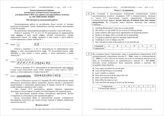 Демонстрационный вариант ЕГЭ 2016 г. АНГЛИЙСКИЙ ЯЗЫК, 11 класс. (2016 - 3 / 32)
© 2016 Федеральная служба по надзору в сфере образования и науки Российской Федерации
Демонстрационный вариант
контрольных измерительных материалов
для проведения в 2016 году единого государственного экзамена
по АНГЛИЙСКОМУ ЯЗЫКУ
Инструкция по выполнению работы
Экзаменационная работа по английскому языку состоит из четырёх
разделов (аудирование, чтение, грамматика и лексика, письмо), включающих
в себя 40 заданий.
На выполнение экзаменационной работы отводится 3 часа (180 минут).
Ответы к заданиям 3–9, 12–18 и 32–38 записываются по приведённому
ниже образцу в виде одной цифры, которая соответствует номеру
правильного ответа. Эту цифру запишите в поле ответа в тексте работы,
а затем перенесите в бланк ответов № 1.
Ответ: 2
Ответы к заданиям 1, 2, 10, 11 записываются по приведённому ниже
образцу в виде последовательности цифр. Эту последовательность цифр
запишите в поле ответа в тексте работы, а затем перенесите в бланк
ответов № 1.
A B C D E F
Ответ:
5 2 4 1 7 3
Ответы к заданиям 19–31 записываются по приведённому ниже образцу
в виде слова (нескольких слов). Ответ запишите в поле ответа в тексте
работы, а затем перенесите в бланк ответов № 1.
Ответ: HASSURVIVED.
Раздел 4 («Письмо») состоит из 2 заданий (39 и 40) и представляет собой
небольшую письменную работу (написание личного письма и письменного
высказывания с элементами рассуждения). В бланке ответов № 2 укажите
номер задания и запишите ответ к нему.
Все бланки ЕГЭ заполняются яркими чёрными чернилами.
Допускается использование гелевой, или капиллярной, или перьевой ручек.
При выполнении заданий можно пользоваться черновиком. Записи
в черновике не учитываются при оценивании работы.
Баллы, полученные Вами за выполненные задания, суммируются.
Постарайтесь выполнить как можно больше заданий и набрать наибольшее
количество баллов.
Желаем успеха!
КИМ Бланк
КИМ
Бланк
КИМ Бланк
Демонстрационный вариант ЕГЭ 2016 г. АНГЛИЙСКИЙ ЯЗЫК, 11 класс. (2016 - 4 / 32)
© 2016 Федеральная служба по надзору в сфере образования и науки Российской Федерации
Раздел 1. Аудирование
Вы услышите 6 высказываний. Установите соответствие между
высказываниями каждого говорящего A–F и утверждениями, данными
в списке 1–7. Используйте каждое утверждение, обозначенное
соответствующей цифрой, только один раз. В задании есть одно лишнее
утверждение. Вы услышите запись дважды. Занесите свои ответы
в таблицу.
1. Teaching abroad doesn’t seem nice to some people.
2. My relative is a role model for me in terms of working abroad.
3. Some countries offer good career opportunities for beginning teachers.
4. Relatives are happy when you decide not to teach abroad.
5. I’m going to spend my gap year teaching English abroad.
6. Teaching as a way to change your life.
7. Don’t hesitate to write to the employer if you need the job.
Говорящий A B C D E F
Утверждение
Вы услышите диалог. Определите, какие из приведённых утверждений А–G
соответствуют содержанию текста (1 – True), какие не соответствуют
(2 – False) и о чём в тексте не сказано, то есть на основании текста нельзя
дать ни положительного, ни отрицательного ответа (3 – Not stated).
Занесите номер выбранного Вами варианта ответа в таблицу. Вы
услышите запись дважды.
A. Lucy wasn’t at school for several days.
B. Lucy felt bad because of overeating.
C. Lucy’s mother is a doctor.
D. Peter did exercises with the map of the UK.
E. Peter is not afraid of the test.
F. Peter offers his notes to Lucy.
G. Lucy and Peter are going to review for the test later.
Утверждение A B C D E F G
Соответствие диалогу
1
2
 