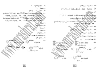 ٥
٤١-‫ت‬ ‫د‬)٤١()٣٩(
٤٢-CaC2 + 2H2O → C2H2 + Ca(OH)2‫د‬)١٩(
٤٣-‫د‬)٤٥(
٤٤-‫ت‬ ‫د‬:-)٣٤) (‫ر‬ ‫ا‬ ‫ل‬ ‫د‬(‫ت‬ ‫د‬)٤١()٣٩(
٤٥-‫ت‬ ‫د‬)١٩()٢٥()٣٧()٤٨(
٤٦-‫ت‬ ‫د‬)٢٥()٣٧(‫ع‬ ‫زه‬ ‫ر‬ ‫ن‬ ‫آ‬ ‫ا‬ ‫د‬
)‫ل‬+‫ه‬ ‫ر‬←‫آ‬(
٤٧–‫د‬)٣٣(
٤٨-‫ت‬ ‫د‬)٢٦()٥٢()٦٠()٦٧(
٤٩-‫ت‬ ‫د‬)٢٠()٢٦(
٥٠-‫ت‬ ‫د‬)٥٨()٤٣(
٥١-‫ت‬ ‫د‬)٥٠) (٥٩()٦٦(
٥٢-
٥٣-
CH3 CH3
CH3 CH3
CH3 CH3
C-Cl + KOH(aq) C- OH + KCl‫ارة‬
‫ل‬ ‫آ‬‫و‬
COOC2H5
‫ا‬ ‫وات‬ ‫ا‬
COOH
+ C2H5OH
HCl
‫ف‬ + H2O
‫و‬
+ C2H5OH
COOC2H5 CONH2
+ NH3
‫ا‬
٦
٥٤-‫ت‬ ‫د‬)٥٢()٥٦(
٥٥-‫د‬)٥١(
٥٦-‫ت‬ ‫د‬)٦٩(‫و‬)٧٠(
٥٧-CH3CH2COOC6H5 + H2O HCl ( dil )
CH3CH2COOH + C6H5OH
CH3CH2COOC6H5 + NH3
→
CH3CH2CONH2 + C6H5OH
C6H5COOCH2CH3 + H2O HCl ( dil )
C6H5COOH + CH2CH3OH
C6H5COOCH2CH3 + NH3
→
C6H5CONH2 + CH2CH3OH
٥٨-‫د‬)٦٩(
٥٩-‫د‬)٤٢(
٦٠-‫د‬)٢٩(
٦١-‫د‬)٤(
٦٢-‫د‬)٦(
٦٣-‫د‬)٨(‫د‬ ‫أو‬)٩(
٦٤-‫د‬)٢٠(
٦٥-
+ C2H5OH
COOC2H5 COOH
+ H2O ‫و‬
COOH
+ CH3OH
HCl
‫ف‬ + H2O
COOCH3
‫وات‬ ‫ا‬‫ا‬
 