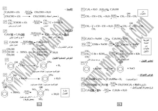 ٩
C2H4 + H2O C2H5OH
CH3 – CH = CH2 + H2O CH3 – CH – CH3
CH3 – C = CH – CH + H2O CH3 – C –CH2 – CH3
C2H5Cl + NaOH C2H5OH + NaCl
+ NaOH + NaBr
‫ل‬ ‫ا‬:-
‫ت‬ ‫ا‬ ‫اص‬:-
2C2H5OH + 2Na → 2C2H5ONa + H2 ( ‫م‬ ‫د‬ ‫ا‬ )
CH3COOH + C2H5OH CH3COOC2H5 + H2O (‫ة‬ ‫)ا‬
‫روآ‬ ‫ا‬ ‫ع‬:-
C2H5OH + HBr C2H5Br + H2O
CH3
CH3
CHOH
H2SO4 (dil)
٥
١١٠‫م‬
‫ارة‬
CH3
CH3
CHBr ‫ارة‬
H2SO4
١١٠٥
‫م‬
CH3CH3
H2SO4
١١٠٥
‫م‬
OH
CH3 CH3
CH3 CH3
CH3 CH3
C-Br + KOH(aq) C- OH + KBr‫ارة‬
‫ل‬ ‫آ‬‫و‬
OH
Cl
+ NaOH
٥
٣٠٠‫م‬
٣٠٠
OH
+ NaCl
H2SO4
conc
ZnCl2
‫ت‬ ‫ا‬
‫ا‬
‫ا‬
‫ات‬ ‫ه‬
‫ا‬
٣١
٣٢
٣٣
٣٤
٣٥
٣٦
٣٧
٣٨
٣٩
٤٠
١٠
OH
+ 2 Na
ONa
+ H2
‫م‬ ‫د‬ ‫آ‬/‫م‬ ‫د‬ ‫ت‬
‫ة‬ ‫آ‬ ‫ا‬:-
C2H5OH + (O) CH3CHO + H2O
CH3CHO + (O) CH3COOH )‫أ‬(
‫ء‬ ‫ا‬ ‫ع‬:-
‫ول‬ ‫ا‬ ‫اص‬:-
‫ل‬ ‫ا‬ ‫اص‬ ‫ا‬
2 2
OH
+ NaOH
ONa
+ H2O
‫م‬ ‫د‬ ‫آ‬/‫م‬ ‫د‬ ‫ت‬
H2SO4
conc+ 3HNO3
OH
NO2
NO2
NO2
+ 3H2O
OH
٢،٤،٦‫ل‬ ‫و‬
)(
K2Cr2O7
H2SO4
CHOH + (O) C = O + H2O
CH3
CH3
CH3
CH3
K2Cr2O7
H2SO4
‫ن‬ ‫أ‬‫و‬ ‫و‬ ‫أ‬ ‫ل‬ ‫آ‬
C2H5OH + C2H5OH C2H5 – O – C2H5 + H2O
H2SO4conc
140 o
C
‫ا‬ ‫ا‬٢‫ا‬ ‫ل‬ ‫آ‬ ‫ئ‬
C2H5OH C2H4 + H2OH2SO4conc
170 o
– 180 o
C
‫ا‬‫ا‬ ‫ل‬ ‫آ‬
+ 3HNO3 +
CH2OH
CH OH
CH2OH
3H2O
CH2ONO2
CH O NO2
CH2O NO2
‫ة‬
‫ل‬ ‫ا‬
٤١
٤٢
٤٣
٤٤
٤٥
٤٦
٤٧
٤٨
 