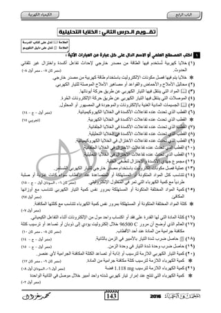 143 2016
‫تلــويه‬‫امـدرس‬‫امثاًي‬:‫امخالي‬‫ا‬‫امتحنينيث‬:
‫امعنىي‬ ‫امىصعنح‬ ‫اكتب‬‫االسه‬ ‫أو‬‫عنى‬ ‫امدال‬‫وي‬ ‫عتارة‬ ‫كل‬: ‫اٍتٌث‬ ‫امعتارات‬
(1)ٟ‫رٍمبئ‬ ‫غ١س‬ ‫ٚاخزصاي‬ ‫أوعدح‬ ً‫رفبػ‬ ‫إلؽداس‬ ٟ‫خبزع‬ ‫ِظدز‬ ِٓ ‫اٌطبلخ‬ ‫ف١ٙب‬ َ‫عزخد‬ُ‫ر‬ ‫وٙسث١خ‬ ‫خال٠ب‬
.‫اٌؾدٚس‬
‫ث‬ ‫اإلٌىزسٌٚ١ذ‬ ‫ِىٛٔبد‬ ً‫فظ‬ ‫ف١ٙب‬ ُ‫٠ز‬ ‫خال٠ب‬.ٟ‫خبزع‬ ‫ِظدز‬ ِٓ ‫وٙسث١خ‬ ‫ؽبلخ‬ َ‫بظزخدا‬
(2).ٟ‫اٌىٙسث‬ ‫ٌٍز١بز‬ ‫اٌّٛطٍخ‬ ‫األِالػ‬ ‫ِظب٘١س‬ ٚ‫أ‬ ‫ٚاٌمٛاػد‬ ‫ٚاألؽّبع‬ ‫األِالػ‬ ً١ٌ‫ِؾب‬
(3)‫اٌّٛا‬.‫أ٠ٛٔبرٙب‬ ‫ؽسوخ‬ ‫ؽس٠ك‬ ٓ‫ػ‬ ٟ‫اٌىٙسث‬ ‫اٌز١بز‬ ‫ف١ٙب‬ ً‫٠ٕزم‬ ٟ‫اٌز‬
(4).‫سح‬ُ‫ؾ‬ٌ‫ا‬ ‫اإلٌىزسٚٔبد‬ ‫ؽسوخ‬ ‫ؽس٠ك‬ ٓ‫ػ‬ ٟ‫اٌىٙسث‬ ‫اٌز١بز‬ ‫ف١ٙب‬ ً‫٠ٕزم‬ ٟ‫اٌز‬ ‫اٌّٛطالد‬
(5)‫اٌغع١ّبد‬.‫اٌّؾٍٛي‬ ٚ‫أ‬ ‫اٌّظٙٛز‬ ٟ‫ف‬ ‫ح‬ ٛ‫ٚاٌّٛع‬ ‫ثبإلٌىزسٚٔبد‬ ‫ٕ١خ‬ ٌ‫ا‬ ‫٠خ‬ ‫اٌّب‬
(6).‫اٌىٙسٚو١ّ١بئ١خ‬ ‫اٌخال٠ب‬ ٟ‫ف‬ ‫األوعدح‬ ‫رفبػالد‬ ٖ‫ػٕد‬ ‫رؾدس‬ ٞ‫اٌر‬ ‫اٌمطت‬
.‫اٌىٙسث١خ‬ ‫اٌخال٠ب‬ ٟ‫ف‬ ‫األوعدح‬ ‫رفبػالد‬ ٖ‫ػٕد‬ ‫رؾدس‬ ٞ‫اٌر‬ ‫اٌمطت‬
(7)‫رفبػ‬ ٖ‫ػٕد‬ ‫رؾدس‬ ٞ‫اٌر‬ ‫اٌمطت‬.‫اٌغٍفبٔ١خ‬ ‫اٌخال٠ب‬ ٟ‫ف‬ ‫األوعدح‬ ‫الد‬
(8).‫اٌزؾٍ١ٍ١خ‬ ‫اٌخال٠ب‬ ٟ‫ف‬ ‫األوعدح‬ ‫رفبػالد‬ ٖ‫ػٕد‬ ‫رؾدس‬ ٞ‫اٌر‬ ‫اٌمطت‬
(9).‫اٌىٙسٚو١ّ١بئ١خ‬ ‫اٌخال٠ب‬ ٟ‫ف‬ ‫االخزصاي‬ ‫رفبػالد‬ ٖ‫ػٕد‬ ‫رؾدس‬ ٞ‫اٌر‬ ‫اٌمطت‬
(11).‫اٌغٍفبٔ١خ‬ ‫اٌخال٠ب‬ ٟ‫ف‬ ‫االخزصاي‬ ‫رفبػالد‬ ٖ‫ػٕد‬ ‫رؾدس‬ ٞ‫اٌر‬ ‫اٌمطت‬
(11)‫االخزصاي‬ ‫رفبػالد‬ ٖ‫ػٕد‬ ‫رؾدس‬ ٞ‫اٌر‬ ‫اٌمطت‬.‫اٌزؾٍ١ٍ١خ‬ ‫اٌخال٠ب‬ ٟ‫ف‬
(12).‫اٌخٍ١خ‬ ٟ‫ٌٕظف‬ ‫ٚاالخزصاي‬ ‫األوعدح‬ ٞ‫عٙد‬ ‫ِغّٛع‬
(13)‫ِىٛٔبد‬ ً‫فظ‬ ‫ػٍّ١خ‬‫عزّس‬ٌُّ‫ا‬ ٟ‫اٌىٙسث‬ ‫ٌٍز١بز‬ ٟ‫خبزع‬ ‫ِظدز‬ َ‫ثبظزخدا‬ ‫إٌىزسٌٚ١ذ‬.
(14)‫طٍجخ‬ ٚ‫أ‬ ‫غبش٠خ‬ ‫وبٔذ‬ ‫ظٛاء‬ ‫األلطبة‬ ‫ػٕد‬ ‫اٌّزظبػدح‬ ٚ‫أ‬ ‫اٌّعزٍٙىخ‬ ٚ‫أ‬ ‫اٌّزىٛٔخ‬ ‫اٌّٛا‬ ً‫وز‬ ‫رزٕبظت‬
‫ر‬ ٟ‫اٌز‬ ‫اٌىٙسثبء‬ ‫وّ١خ‬ ‫ِغ‬ ً‫ب‬٠ ‫ؽس‬ٟ‫اإلٌىزسٌٚ١ز‬ ‫اٌّؾٍٛي‬ ٟ‫ف‬ ‫ّس‬.
(15)ٌ‫ا‬ ‫اٌز١بز‬ ‫وّ١خ‬ ‫ٔفط‬ ‫ثّسٚز‬ ‫اٌّعزٍٙىخ‬ ٚ‫أ‬ ‫اٌّزىٛٔخ‬ ‫اٌّخزٍفخ‬ ‫اٌّٛا‬ ‫وّ١خ‬‫أٚشأٙب‬ ‫ِغ‬ ‫رزٕبظت‬ ٟ‫ىٙسث‬
‫اٌّىبفئ‬.
‫وّ١خ‬ ‫ٔفط‬ ‫ثّسٚز‬ ‫اٌّعزٍٙىخ‬ ٚ‫أ‬ ‫اٌّزىٛٔخ‬ ‫اٌّخزٍفخ‬ ‫اٌّٛا‬ ‫وزٍخ‬‫اٌّىبفئخ‬ ‫وزٍزٙب‬ ‫ِغ‬ ‫رزٕبظت‬ ‫اٌىٙسثبء‬.
(16).ٟ‫اٌى١ّ١بئ‬ ً‫اٌزفبػ‬ ‫أصٕبء‬ ‫اإلٌىزسٚٔبد‬ ِٓ ‫ِٛي‬ ‫ٚاؽد‬ ‫اوزعبة‬ ٚ‫أ‬ ‫فمد‬ ٍٝ‫ػ‬ ‫اٌمدزح‬ ‫ٌٙب‬ ٟ‫اٌز‬ ‫ح‬ ‫اٌّب‬ ‫وزٍخ‬
(17)‫ِسٚز‬ ْ‫أ‬ ‫أٚػؼ‬ ٞ‫اٌر‬ ٌُ‫اٌؼب‬96500 C‫وزٍخ‬ ‫رسظ١ت‬ ٚ‫أ‬ ‫رظبػد‬ ٚ‫أ‬ ْ‫ذٚثب‬ ٌٝ‫إ‬ ٞ ‫٠ؤ‬ ‫إٌىزسٌٚ١ذ‬ ‫خالي‬
ٕ‫ػ‬ ‫ح‬ ‫اٌّب‬ ِٓ ‫عساِ١خ‬ ‫ِىبفئخ‬.‫األلطبة‬ ‫أؽد‬ ‫د‬
(18)‫ثبٌضبٔ١خ‬ ِٓ‫اٌص‬ ٟ‫ف‬ ‫ثبألِج١س‬ ‫اٌز١بز‬ ‫شدح‬ ‫ػسة‬ ً‫ؽبط‬.
(19).ِٓ‫اٌص‬ ‫ٚؽدح‬ ٟ‫ف‬ ‫اٌز١بز‬ ‫شدح‬ ‫ٚؽدح‬ ‫ػسة‬ ً‫ؽبط‬
(21)‫اٌّىبفئخ‬ ‫اٌىزٍخ‬ ‫رظبػد‬ ٚ‫أ‬ ‫إذاثخ‬ ٚ‫أ‬ ‫ٌزسظ١ت‬ ‫اٌالشِخ‬ ٟ‫اٌىٙسث‬ ‫اٌز١بز‬ ‫وّ١خ‬‫ػٕظس‬ ٞ‫أل‬ ‫اٌغساِ١خ‬.
.‫ح‬ ‫اٌّب‬ ِٓ ‫عساِ١خ‬ ‫ِىبفئخ‬ ‫وزٍخ‬ ‫ٌزسظ١ت‬ ‫اٌالشِخ‬ ‫اٌىٙسثبء‬ ‫وّ١خ‬
(21)‫ٌزسظ١ت‬ ‫اٌالشِخ‬ ‫اٌىٙسثبء‬ ‫وّ١خ‬1.118 mg‫فؼخ‬
ً‫ِٛط‬ ‫خالي‬ ‫أِج١س‬ ‫ٚاؽد‬ ٗ‫شدر‬ ٟ‫وٙسث‬ ‫ر١بز‬ ‫إِساز‬ ‫ػٕد‬ ‫رٕزظ‬ ٟ‫اٌز‬ ‫اٌىٙسثبء‬ ‫وّ١خ‬‫اٌٛاؽدح‬ ‫اٌضبٔ١خ‬ ٟ‫ف‬
1
‫امعالوة‬‫تدل‬‫املدرسة‬ ‫كتاب‬ ‫عنى‬
‫امعالوة‬ً‫امتلو‬ ‫دمٌل‬ ‫عنى‬ ‫تدل‬‫ـ‬‫ه‬
 