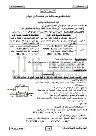 40
‫انجبة‬ًَ‫انثب‬
‫اللين‬ ‫يف‬ ‫املعنل‬‫العامة‬ ‫للجاىوية‬ ‫ياء‬2015
ً‫انكًٍٍبئ‬ ٌ‫االتسا‬
‫االت‬‫ــ‬ٌ‫صا‬‫األْٓى‬‫ــ‬ٕ:
‫تطبٔق‬‫ـ‬‫ات‬‫قاى‬‫ـ‬ٌْ‫فع‬‫ـ‬‫ل‬‫الكتل‬‫ـ‬٘‫عل‬‫ـ‬ٙ‫ح‬‫ـ‬‫االت‬‫االت‬‫ـ‬ٌ‫صا‬‫األْٓى‬‫ـ‬ٕ:
‫التو‬ ‫على‬ ‫قدرتها‬ ‫حٌث‬ ‫من‬ ‫المحالٌل‬ ‫تنقسم‬: ‫إلى‬ ً‫الكهرب‬ ‫صٌل‬
(1)‫انالإنكترونٍتٍخ‬ ‫انًحبنٍم‬:"‫الماء‬ ً‫ف‬ ‫ذوبانها‬ ‫عند‬ ‫أٌونٌا‬ ‫تتفك‬ ‫ال‬ ‫لمواد‬ ‫محالٌل‬ ً‫"ه‬
(2): ‫اإلنكترونٍتٍخ‬ ‫انًحبنٍم‬"‫الماء‬ ً‫ف‬ ‫ذوبانها‬ ‫عند‬ ‫أٌونٌا‬ ‫تتفك‬ ‫لمواد‬ ‫محالٌل‬ ً‫"ه‬‫إلى‬ ‫وتنقسم‬ ..
)ًٓ‫التأ‬ ٘‫(تام‬ ْ٘ٓ‫الق‬ ‫اإللكرتّلٔتات‬‫(ضع‬ ٘‫الضعٔف‬ ‫اإللكرتّلٔتات‬)ًٓ‫التأ‬ ٘‫ٔف‬
‫التعسٓف‬
‫ترام‬ ‫ترأٌن‬ ‫تتأٌن‬ ‫أو‬ ‫تتفك‬ ‫لمواد‬ ‫إلكترولٌتات‬ ً‫"ه‬
‫للتٌرار‬ ‫كناقالت‬ ‫وتعمل‬ ‫وسالبة‬ ‫موجبة‬ ‫أٌونات‬ ‫إلى‬
"ً‫الكهرب‬
"‫تترأٌن‬ ‫أو‬ ‫تتفكر‬ ‫لمرواد‬ ‫إلكترولٌترات‬ ً‫هر‬
‫رها‬‫ر‬‫بعض‬ ‫أن‬ ‫أي‬ ‫رعٌف‬‫ر‬‫ض‬ ‫أو‬ ‫رام‬‫ر‬‫ت‬ ‫رر‬‫ر‬ٌ‫غ‬ ‫رأٌن‬‫ر‬‫ت‬
‫ٌتأٌن‬ ‫ال‬ ‫والبعض‬ ‫ٌتأٌن‬"
‫أمجل‬‫ــ‬٘
1-‫األيالح‬ ‫يحانٛم‬(NaCl – K2SO4)
,-‫انقٕٚح‬ ‫انقهٕٚاخ‬ ‫يحانٛم‬(NaOH – KOH)
1-‫ف‬‫انقٕٚح‬ ‫انًعذَٛح‬ ‫األحًاض‬ ‫يحانٛم‬
(HCl – H2SO4 – HNO3)‫ف‬
1-‫اام‬‫ا‬‫يث‬ .. ‫اإٚح‬‫ا‬‫انعع‬ ‫اااض‬‫ا‬ً‫األح‬ ‫اام‬‫ا‬ٛ‫يحان‬
‫انخهٛك‬ ‫حًط‬(CH3COOH)
,-‫يثاااام‬ .. ‫انعااااعٛفح‬ ‫انقهٕٚاااااخ‬ ‫يحانٛاااام‬
‫األيَٕٕٛو‬ ‫ْٛذسٔكغٛذ‬(NH4OH)
٘ٔ‫األْٓى‬ ‫املسكبات‬:ً‫ا‬‫تمام‬ ‫متأٌنة‬ ‫صلبة‬ ‫(مواد‬)
ً‫ف‬ ‫ابتها‬ ‫إ‬ ‫عند‬‫وتتفكك‬ ‫تام‬ ‫تأٌن‬ ‫تتأٌن‬ ‫الماء‬‫سالبة‬ ‫وأٌونات‬ ‫موجبة‬ ‫أٌونات‬ ‫إلى‬
‫ه‬ ‫محالٌل‬‫للكهرباء‬ ‫التوصٌل‬ ‫جٌدة‬ ‫المواد‬ ‫ه‬
‫أ‬ ‫ه‬ ‫ه‬ ‫ترتبط‬‫إلكتروستاتٌكٌة‬ ‫ب‬ ‫ج‬ ‫بقوى‬ ‫ٌوناتها‬
٘ٔ‫التطاٍن‬ ‫املسكبات‬:
‫ال‬ ٌ‫الخل‬ ‫لحمض‬ ‫الكهربى‬ ‫التوصٌل‬ ‫الختبار‬ً‫نق‬‫الهٌدر‬ ‫كلورٌد‬ ‫وغاز‬‫عند‬ ‫اآلتٌة‬ ‫الحاالت‬ ‫فى‬ ‫الجاف‬ ‫وجٌن‬:
(1‫يف‬ ٌ‫الرّبا‬ ):ًٓ‫البيص‬
‫وجا‬ ‫لعادم‬ ‫الكهرباى‬ ‫التٌاار‬ ‫ٌوصال‬ ‫ال‬ ‫منهما‬ ‫كل‬‫علاى‬ ‫تعمال‬ ‫أٌوناات‬ ‫ود‬
‫التٌار‬ ‫توصٌل‬
(2)ٌ‫ذّبا‬1,1.ٗ‫حد‬ ٙ‫عل‬ ‫املاء‬ ً‫م‬ ‫لرت‬ ٙ‫ف‬ ‫ميَنا‬ ‫كل‬ ً‫م‬ ‫مْل‬
ً‫ا‬‫ا‬‫ف‬ ‫اٌل‬‫ا‬‫التوص‬ ‫اون‬‫ا‬‫وٌك‬ ً‫ا‬‫ا‬‫الكهرب‬ ‫اار‬‫ا‬ٌ‫الت‬ ‫ال‬‫ا‬‫ٌوص‬ ‫اا‬‫ا‬‫كالهم‬‫اول‬‫ا‬‫محل‬ ‫اة‬‫ا‬‫حال‬
‫الهٌدروج‬ ‫كلورٌد‬ٌ‫الخلٌك‬ ‫حمض‬ ‫محلول‬ ‫حالة‬ ‫من‬ ‫أعلى‬ ‫ن‬
(3)‫إىل‬ ‫احمللْلني‬ ً‫م‬ ً‫ال‬‫ك‬ ‫ختفٔف‬1,11‫إىل‬ ‫ثه‬ ‫مْالز‬1,111.‫مْالز‬
‫ااأثر‬‫ا‬‫ٌت‬ ‫ااا‬‫ا‬‫بٌنم‬ ‫ااالتخفٌف‬‫ا‬‫ب‬ ‫ااأثر‬‫ا‬‫ٌت‬ ‫ال‬ ‫اادروكلورٌك‬‫ا‬ٌ‫اله‬ ‫ااض‬‫ا‬‫حم‬ ‫ااٌل‬‫ا‬‫توص‬
‫الخلٌك‬ ‫حمض‬ ‫توصٌل‬
‫االضتيتاج‬:
:‫مجل‬ ًٓ‫التأ‬ ٘‫تام‬ ٌْ‫تك‬ ٘ٔ‫التطاٍن‬ ‫املسكبات‬ ‫بعض‬
HCl)‫الهٌدروجٌن‬ ‫(كلورٌد‬:‫ٌتأٌن‬ً‫إلكترولٌت‬ ‫(محلول‬ ‫تام‬ ‫تأٌن‬‫قو‬‫ي‬)
2 3
HCl + H O H O + Cl 

:‫مجل‬ ًٓ‫التأ‬ ‫تاو‬ ‫غري‬ ٌْ‫ٓك‬ ‫اآلخس‬ ‫البعض‬
CH3COOH‫ف‬: ) ٌ‫الخل‬ ‫(حمض‬)‫ضعٌف‬ ‫إلكترولٌتى‬ ‫(محلول‬ ً‫ا‬‫جد‬ ‫محدود‬ ‫تأٌنه‬ ‫ٌكون‬
3 2 3 3
CH COOH + H O CH COO + H O 
 