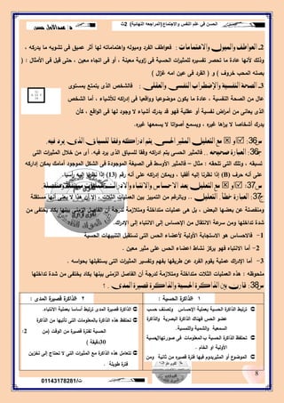 ‫واالجتماع‬ ‫النفس‬ ‫علم‬ ‫في‬ ‫الحسن‬(‫النهائية‬ ‫المراجعه‬)2‫ث‬
‫د‬/‫حسن‬ ‫عبداالول‬
8
‫ت‬/01143178281
2-‫ٚاالٖتُاَات‬ ٍٛٝ‫ٚامل‬ ‫ايعٛاطف‬:، ‫يدركو‬ ‫ما‬ ‫تشويو‬ ‫فى‬ ‫عميق‬ ‫أثر‬ ‫ليا‬ ‫اىتماماتو‬‫و‬ ‫وميولو‬ ‫الفرد‬ ‫اطف‬‫و‬‫فع‬
‫األمثال‬ ‫فى‬ ‫قيل‬ ‫حتى‬ ، ‫معين‬ ‫اتجاه‬ ‫فى‬ ‫أو‬ ، ‫معينة‬ ‫اوية‬‫ز‬ ‫فى‬ ‫الحسية‬ ‫ات‬‫ر‬‫لممثي‬ ‫ه‬‫تفسير‬ ‫تحصر‬ ‫ما‬ ‫عادة‬ ‫ألنيا‬ ‫وذلك‬:(
‫خروف‬ ‫المحب‬ ‫بصمو‬)‫و‬(‫ال‬‫ز‬‫غ‬ ‫امو‬ ‫عين‬ ‫فى‬ ‫القرد‬)
3-‫ٚايعكًى‬ ‫ايٓفشى‬ ‫ٚاإلضطساب‬ ‫ايٓفشٝة‬ ‫ايصرة‬:‫بمستوى‬ ‫يتمتع‬ ‫الذى‬ ‫فالشخص‬
‫الشخص‬ ‫أما‬ ، ‫لألشياء‬ ‫اكو‬‫ر‬‫إد‬ ‫فى‬ ‫اقعيا‬‫و‬‫و‬ ‫موضوعيا‬ ‫يكون‬ ‫ما‬ ‫عادة‬ ، ‫النفسية‬ ‫الصحة‬ ‫من‬ ‫عال‬
‫كأن‬ ، ‫اقع‬‫و‬‫ال‬ ‫فى‬ ‫ليا‬ ‫وجود‬ ‫ال‬ ‫أشياء‬ ‫يدرك‬ ‫قد‬ ‫فيو‬ ‫عقمية‬ ‫أو‬ ‫نفسية‬ ‫اض‬‫ر‬‫أم‬ ‫من‬ ‫يعانى‬ ‫الذى‬
‫ه‬‫غير‬ ‫يسمعيا‬ ‫ال‬ ‫اتا‬‫و‬‫أص‬ ‫ويسمع‬ ، ‫ه‬‫غير‬ ‫اىا‬‫ر‬‫ي‬ ‫ال‬ ‫أشخاصا‬ ‫يدرك‬.
‫ض‬36:ٚ‫أ‬ًٌٝ‫ايتع‬ ‫َع‬٘ٝ‫ف‬ ‫ٜسد‬ ‫ايرى‬ ‫يًشٝام‬ ‫ٚفكا‬ ٘‫ادزان‬ ِ‫ٜت‬ ‫اذتشى‬ ‫املجري‬.
‫جـ‬36:٘‫صرٝر‬ ‫ايعبازة‬..‫فيو‬ ‫يرد‬ ‫الذى‬ ‫لمسياق‬ ‫وفقا‬ ‫اكو‬‫ر‬‫اد‬ ‫يتم‬ ‫الحسى‬ ‫فالمثير‬.‫التى‬ ‫ات‬‫ر‬‫المثي‬ ‫خالل‬ ‫من‬ ‫أى‬
‫تمحقو‬ ‫التى‬ ‫وتمك‬ ، ‫تسبقو‬:‫مثال‬–‫إداركو‬ ‫يمكن‬ ‫أمامك‬ ‫الموجود‬ ‫الشكل‬ ‫فى‬ ‫الموجودة‬ ‫الصيغة‬ ‫فى‬ ‫األوسط‬ ‫فالمثير‬
‫حرف‬ ‫أنو‬ ‫عمى‬(B)‫رقم‬ ‫أنو‬ ‫عمى‬ ‫اكو‬‫ر‬‫إد‬ ‫ويمكن‬ ، ‫أفقيا‬ ‫إليو‬ ‫نظرنا‬ ‫إذا‬(13)‫أسيا‬‫ر‬ ‫إليو‬ ‫نظرنا‬ ‫إذا‬.
‫ض‬37:ٚ‫أ‬‫َٚٓفصًة‬ ‫َشتكًة‬ ‫عًُٝات‬ ‫ٚاالدزاى‬ ٙ‫ٚاالْتبا‬ ‫االذشاض‬ ‫ٜعد‬ ًٌٝ‫ايتع‬ ‫َع‬.
‫د‬37:‫خطأ‬ ‫ايعبازة‬.ًٌٝ‫ايتع‬..‫مستقمة‬ ‫أنيا‬ ‫يعنى‬ ‫ال‬ ‫ىذا‬ ‫أن‬ ‫إال‬ ، ‫الثالت‬ ‫العمميات‬ ‫بين‬ ‫التمييز‬ ‫من‬ ‫غم‬‫وبالر‬
‫من‬ ‫يختفى‬ ‫يكاد‬ ‫بينيا‬ ‫الزمنى‬ ‫الفاصل‬ ‫أن‬ ‫لدرجة‬ ‫ومتالزمة‬ ‫متداخمة‬ ‫عمميات‬ ‫ىى‬ ‫بل‬ ، ‫البعض‬ ‫بعضيا‬ ‫عن‬ ‫ومنفصمة‬
‫اك‬‫ر‬‫اإلد‬ ‫إلى‬ ‫االنتباه‬ ‫إلى‬ ‫اإلحساس‬ ‫من‬ ‫االنتقال‬ ‫عة‬‫سر‬ ‫ومن‬ ‫تداخميا‬ ‫شدة‬.
1-‫فاالحساس‬‫الحسية‬ ‫التنبييات‬ ‫تستقبل‬ ‫التى‬ ‫الحس‬ ‫ألعضاء‬ ‫األولية‬ ‫االستجابة‬ ‫ىو‬
2-‫معين‬ ‫مثير‬ ‫عمى‬ ‫الحس‬ ‫اعضاء‬ ‫نشاط‬ ‫يركز‬ ‫فيو‬ ‫االنتباه‬ ‫أما‬.
3-‫اسو‬‫و‬‫بح‬ ‫يستقبميا‬ ‫التى‬ ‫ات‬‫ر‬‫المثي‬ ‫وتفسير‬ ‫بفيم‬ ‫طريقيا‬ ‫عن‬ ‫الفرد‬ ‫يقوم‬ ‫عممية‬ ‫اك‬‫ر‬‫اإلد‬ ‫أما‬.
‫ممحوظو‬:‫تداخميا‬ ‫شدة‬ ‫من‬ ‫يختفى‬ ‫يكاد‬ ‫بينيا‬ ‫الزمنى‬ ‫الفاصل‬ ‫أن‬ ‫لدرجة‬ ‫ومتالزمة‬ ‫متداخمة‬ ‫الثالت‬ ‫العمميات‬ ‫ىذه‬
‫ض‬38:‫املدى‬ ‫قصرية‬ ‫ٚايرانسة‬ ‫اذتشٝة‬ ‫ايرانسة‬ ‫بني‬ ٕ‫قاز‬.‫؟‬
1-‫الحسية‬ ‫ة‬‫الذاكر‬:2-‫المدى‬ ‫ة‬‫قصير‬ ‫ة‬‫الذاكر‬:
‫اإلحساس‬ ‫بعممية‬ ‫الحسية‬ ‫ة‬‫الذاكر‬ ‫ترتبط‬‫حسب‬ ‫وتصنف‬
‫الحس‬ ‫عضو‬‫ة‬‫الذاكر‬‫و‬ ‫البصرية‬ ‫ة‬‫الذاكر‬ ‫فيناك‬
‫الممسية‬‫و‬ ‫الشمية‬‫و‬ ‫السمعية‬.
‫ب‬ ‫الحسية‬ ‫ة‬‫الذاكر‬ ‫تحتفظ‬‫المعمومات‬‫صور‬ ‫فى‬‫تياال‬‫حسية‬
‫األ‬‫ولية‬‫الخام‬ ‫او‬.
‫المثير‬ ‫أو‬ ‫ع‬‫الموضو‬‫فييا‬ ‫يدوم‬‫ة‬‫فتر‬‫ثانية‬ ‫من‬ ‫ه‬‫قصير‬‫ومن‬
‫االنتباه‬ ‫بعممية‬ ‫أساسا‬ ‫ترتبط‬ ‫المدى‬ ‫ة‬‫قصير‬ ‫ة‬‫الذاكر‬.
‫ة‬‫الذاكر‬ ‫من‬ ‫تأتييا‬ ‫التى‬ ‫بالمعمومات‬ ‫ة‬‫الذاكر‬ ‫ىذه‬ ‫تحتفظ‬
‫الوقت‬ ‫من‬ ‫ة‬‫قصير‬ ‫ة‬‫لفتر‬ ‫الحسية‬(‫من‬2:
30‫دقيقة‬)
‫تخزين‬ ‫إلى‬ ‫تحتاج‬ ‫ال‬ ‫التى‬ ‫ات‬‫ر‬‫المثي‬ ‫مع‬ ‫ة‬‫الذاكر‬ ‫ىذه‬ ‫تتعامل‬
‫طويمة‬ ‫ة‬‫فتر‬.
 