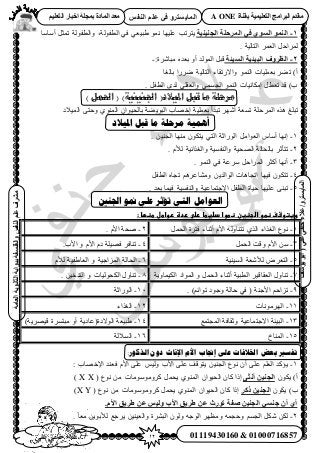 12‫أ‬‫علي‬ ‫حنفي‬ ‫عالء‬ /
‫اىْفظ‬ ٌ‫ػي‬ ٜ‫ف‬ ٗ‫اىَبٝغزش‬
ٜ‫ػي‬ٜ‫دْف‬‫ػالء‬/ٗ‫اىَبٝغزش‬(‫ٝ٘عف‬٘‫اث‬
‫اىؼبٍخ‬‫اىثبّ٘ٝخ‬‫ثج٘اثخ‬‫ٗاىفيغفخ‬‫اىْفظ‬ٌ‫ػي‬‫ٍششف‬
01119430160 & 01000716857
‫ثقْبح‬ ‫اىزؼيَٞٞخ‬ ‫اىجشاٍج‬ ً‫ٍقذ‬A ONEٌٞ‫اىزؼي‬ ‫اخجبس‬ ‫ثَجيخ‬ ‫اىَبدح‬ ‫ٍؼذ‬
1-‫اىجْْٞٞخ‬ ‫اىَشديخ‬ ٜ‫ف‬ ٛ٘‫اىغ‬ َْ٘‫اى‬‫حُطلُٞش‬ ٢‫ك‬ ٢‫١ز٤ؼ‬ ٞٔٗ ‫ػِ٤ٜخ‬ ‫٣ظَطذ‬,‫أٓخٓخ‬ َ‫طٔؼ‬ ‫ٝحُطلُٞش‬
. ‫حُظخُ٤ش‬ َٔ‫حُؼ‬ َ‫َُٔحك‬
2-‫اىغٞئخ‬ ‫اىجٞئٞخ‬ ‫اىظشٗف‬:‫ٓزخَٗس‬ ٙ‫رؼي‬ ٝ‫أ‬ ‫حُُٔٞي‬ َ‫هز‬-
‫رخُـخ‬ ‫ٍَٟح‬ ‫حُظخُ٤ش‬ ‫ٝح٫ٍطوخء‬ ُٞٔ٘‫ح‬ ‫رؼِٔ٤خص‬ َ٠‫ط‬ )‫أ‬
. َ‫حُطل‬ ٟ‫ُي‬ ٢ِ‫ٝحُؼو‬ ٢ٔٔ‫حُـ‬ ُٞٔ٘‫ح‬ ‫آٌخٗ٤خص‬ َ‫طؼط‬ ‫هي‬ )‫د‬
) ‫احلول‬ ( )‫اجلنينيت‬ (‫امليالد‬ ‫لبل‬ ‫ها‬ ‫هرحلت‬
‫ح‬ ٌٙٛ ‫طزِؾ‬‫حُٔ٤٬ى‬ ٠‫ٝكظ‬ ١ُٞ٘ٔ‫ح‬ ٕ‫رخُل٤ٞح‬ ‫حُزٞ٣٠ش‬ ‫اهٜخد‬ ‫رؼِٔ٤ش‬ ‫طزيأ‬ َٜٗ‫أ‬ ‫طٔؼش‬ ‫َُٔكِش‬
‫ادلٛالد‬ ‫لجم‬ ‫يب‬ ‫يشحهخ‬ ‫أًْٛخ‬
1-. ٖ٤٘‫حُـ‬ ‫ٜٓ٘خ‬ ٌٕٞ‫٣ظ‬ ٢‫حُظ‬ ‫حٍُٞحػش‬ َٓ‫حُؼٞح‬ ّ‫أٓخ‬ ‫اٜٗخ‬
2-. ّ٨ُ ‫ٝحُـٌحث٤ش‬ ‫ٝحُ٘لٔ٤ش‬ ‫حُٜل٤ش‬ ‫رخُلخُش‬ َ‫طظؤػ‬
3-. ُٞٔ٘‫ح‬ ٢‫ك‬ ‫َٓػش‬ َ‫حَُٔحك‬ َ‫أًؼ‬ ‫أٜٗخ‬
4-‫ك٤ٜخ‬ ٌٕٞ‫طظ‬َ‫حُطل‬ ٙ‫طـخ‬ َْٛ‫ٝٓ٘خػ‬ ٖ٣‫حُٞحُي‬ ‫حطـخٛخص‬
5-. ‫رؼي‬ ‫ك٤ٔخ‬ ‫ٝحُ٘لٔ٤ش‬ ‫ح٫ؿظٔخػ٤ش‬ َ‫حُطل‬ ‫ك٤خس‬ ‫ػِ٤ٜخ‬ ٠٘‫طز‬
‫اجلُني‬ ٕ‫من‬ ٙ‫ػه‬ ‫تؤحش‬ ٙ‫انت‬ ‫انؼٕايم‬
‫وغتوشفػظطوػاضجظغنػػظطواػدضغطاػرضىػردةػرواطلػطظؼاػ:ػ‬‫ػ‬
1-َٔ‫حُل‬ ‫كظَس‬ ‫أػ٘خء‬ ّ٧‫ح‬ ُٚٝ‫طظ٘خ‬ ١ٌُ‫ح‬ ‫حُـٌحء‬ ‫ٗٞع‬2-. ّ٧‫ح‬ ‫ٛلش‬
3-‫ٝه‬ ّ٧‫ح‬ َٖٓٔ‫حُل‬ ‫ض‬4-.‫ح٧د‬ ٝ ّ٧‫ح‬ ّ‫ى‬ ‫كٜ٤ِش‬ َ‫ط٘خك‬
5-‫حُٔ٤٘٤ش‬ ‫ُ٨ٗؼش‬ َٝ‫حُظؼ‬6-ّ٨ُ ‫حُؼخ١ل٤ش‬ ٝ ‫حُِٔحؿ٤ش‬ ‫حُلخُش‬
0-‫حٌُ٤ٔخٝ٣ش‬ ‫حُٔٞحى‬ ٝ َٔ‫حُل‬ ‫أػ٘خء‬ ‫حُطز٤ش‬ َ٤‫حُؼوخه‬ ٍٝ‫ط٘خ‬8-. ٖ٤‫حُظيه‬ ٝ ‫حٌُلُٞ٤خص‬ ٍٝ‫ط٘خ‬
9-. )ْ‫طٞحث‬ ‫ٝؿٞى‬ ‫كخُش‬ ٢‫ك‬ ( ‫ح٧ؿ٘ش‬ ْ‫طِحك‬10-‫حٍُٞحػش‬
11-‫حَُٜٓٞٗخص‬12-‫حُـٌحء‬
13-‫حُٔـظٔغ‬ ‫ٝػوخكش‬ ‫ح٫ؿظٔخػ٤ش‬ ‫حُز٤جش‬14-)‫ه٤َٜ٣ش‬ ‫ٓزظَٔس‬ ٝ‫أ‬ ‫حُٞ٫ىس(ػخى٣ش‬ ‫١ز٤ؼش‬
15-‫حُٔ٘خم‬16-‫حُٔ٬ُش‬
:‫انزكٕس‬ ٌٔ‫د‬ ‫اإلَبث‬ ‫األو‬ ‫إجنبة‬ ٗ‫ػه‬ ‫اخلالفبد‬ ‫ثؼض‬ ‫تفغري‬
1-: ‫ح٩هٜخد‬ ‫كؼ٘ي‬ ّ٧‫ح‬ ٠ِ‫ػ‬ ْ٤ُٝ ‫ح٧د‬ ٠ِ‫ػ‬ ‫٣ظٞهق‬ ٖ٤٘‫حُـ‬ ‫ٗٞع‬ ٕ‫أ‬ ٠ِ‫ػ‬ ِْ‫حُؼ‬ ‫٣ئًي‬
)‫أ‬ٌٞ٣ٕٚ‫أّث‬ ِْٞ‫اىج‬( ‫ٗٞع‬ ٖٓ ‫ًَٝٓٞٓٞٓخص‬ َٔ‫٣ل‬ ١ُٞ٘ٔ‫ح‬ ٕ‫حُل٤ٞح‬ ٕ‫ًخ‬ ‫اًح‬XX)
)‫د‬ٌٕٞ٣‫رمش‬ ِْٞ‫اىج‬( ‫ٗٞع‬ ٖٓ ‫ًَٝٓٞٓٞٓخص‬ َٔ‫٣ل‬ ١ُٞ٘ٔ‫ح‬ ٕ‫حُل٤ٞح‬ ٕ‫ًخ‬ ‫اًح‬YX)
.ً‫األ‬ ‫ؽشٝق‬ ِ‫ػ‬ ‫ٗىٞظ‬ ‫األة‬ ‫ؽشٝق‬ ِ‫ػ‬ ‫ر٘سس‬ ‫طفخ‬ ِْٞ‫اىج‬ ٜ‫جْغ‬ ُ‫أ‬ ٛ‫أ‬
2-٤٘٤‫ٝحُؼ‬ ‫حُزَ٘س‬ ُٕٞٝ ٚ‫حُٞؿ‬ َٜ‫ٝٓظ‬ ٚٔ‫ٝكـ‬ ْٔ‫حُـ‬ ٌَٗ ٌُٖ. ً‫خ‬‫ٓؼ‬ ٖ٣ٞ‫ُ٨ر‬ ‫٣َؿغ‬ ٖ
 