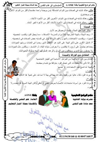 33‫أ‬‫علي‬ ‫حنفي‬ ‫عالء‬ /
‫اىْفظ‬ ٌ‫ػي‬ ٜ‫ف‬ ٗ‫اىَبٝغزش‬
ٜ‫ػي‬ٜ‫دْف‬‫ػالء‬/ٗ‫اىَبٝغزش‬(‫ٝ٘عف‬٘‫اث‬
‫اىؼبٍخ‬‫اىثبّ٘ٝخ‬‫ثج٘اثخ‬‫ٗاىفيغفخ‬‫اىْفظ‬ٌ‫ػي‬‫ٍششف‬
01119430160 & 01000716857
‫ثقْبح‬ ‫اىزؼيَٞٞخ‬ ‫اىجشاٍج‬ ً‫ٍقذ‬A ONEٌٞ‫اىزؼي‬ ‫اخجبس‬ ‫ثَجيخ‬ ‫اىَبدح‬ ‫ٍؼذ‬
:‫ٍثبه‬ٖ٤‫ر‬ ‫حُٜلخص‬ ٢‫ك‬ ٚ‫ط٘خر‬ ‫ٛ٘خى‬ٞ‫حُظ‬‫ح‬‫ث‬ٖٓ( ‫حُٔظٔخػِش‬ ْٞ‫حُظ‬ ٖٓ َ‫أًؼ‬ )‫ٓ٘ؤٔش‬ ‫ٝحكيس‬ ‫رٞ٣٠ش‬‫ح‬‫ث‬‫ح٧هٞ٣ش‬ ْ
.)ٖ٤‫رٞ٣٠ظ‬ ٖٓ(
:‫ٍثبه‬ٞ‫حُظ‬ ٖ٤‫ر‬ ‫حُٜلخص‬ ٢‫ك‬ ٚ‫ط٘خر‬ ‫ٝٛ٘خى‬‫ح‬‫ث‬. ‫ح٧ٗوخء‬ ‫ح٧هٞس‬ ٖٓ َ‫أًؼ‬ ٖ٣ٞ‫ح٧ه‬ ْ
:‫ٍثبه‬. ‫أٗوخء‬ َ٤‫حُـ‬ ‫ح٧هٞس‬ ٖٓ َ‫أًؼ‬ ‫ح٧ٗوخء‬ ‫ح٧هٞس‬ ٖ٤‫ر‬ ‫حُٜلخص‬ ٢‫ك‬ ٚ‫ط٘خر‬ ‫ٝٛ٘خى‬
2-‫انجٍئخ‬
1-‫حَُكٔ٤ش‬ ‫رخُز٤جش‬ ‫حُٔ٤٬ى‬ َ‫هز‬ ‫حُلَى‬ َ‫٣ظؤػ‬)ّ٧‫ح‬ ْ‫(ٍك‬.
2-‫حُوخٍؿ٤ش‬ ‫رخُز٤جش‬ ‫حُٔ٤٬ى‬ ‫ٝرؼي‬ًُٔ‫ٝح‬ ‫خ٧َٓس‬‫ح٧ٛيهخء‬ ‫يٍٓش‬‫ٓٔخ‬ ,‫٣ٌظٔذ‬ ‫حُلَى‬ َ‫٣ـؼ‬ٚ‫ٗوٜ٤ظ‬
‫حُٔٔ٤ِس‬,ٝ‫٣ٌظٔذ‬ٝ ٍٞ٤ُٔ‫ٝح‬ ‫ح٫طـخٛخص‬ْ٤‫حُو‬. ٚ‫ٗوٜ٤ظ‬ ٢‫ك‬ ‫حُٜلخص‬ ٞ‫رؼ‬ ٚ‫أًخر‬ ٢‫ك‬ َ‫٣ئػ‬ ‫ًُي‬ ًَ
3-‫ح‬ ٞٛ ‫حُلَى‬ ٠ِ‫ػ‬ ‫حُز٤جش‬ َ٤‫طؤػ‬ ٠ِ‫ػ‬ ٟٞ‫ح٧ه‬ َ٤ُ‫حُي‬ٝ ‫حُـخرخص‬ ٠‫ك‬ ‫ٝؿيٝح‬ ٖ٣ٌُ‫ح‬ ٍ‫٧١لخ‬‫ح‬ ْٜ‫ٍرظ‬‫ُل٤ٞحٗخص‬
ٌ‫٣ظ‬ ٫ٝ ‫أٍرغ‬ ٠ِ‫ػ‬ ٕٞ٘ٔ٣ ْٛ‫ٝؿيٗخ‬ّ‫ح٫رظٔخ‬ ٝ‫أ‬ ‫حُزٌخء‬ ‫ِٓٞى‬ ٕٞ‫٣ؼَك‬ ٫ٝ ِٕٞٔ,ٝ‫٣ؤ‬‫حُل٤ٞحٗخص‬ َ‫ٓؼ‬ ًِٕٞ,
َٟٝ‫حُظؼ‬ ٖٓ ِٕٞ‫٣وـ‬ ٫,‫والرعد‬ ‫البرق‬ ‫من‬ ‫ويخافون‬‫الحيوانا‬ ‫بسلوك‬ ‫أشبه‬ ‫فسلوكهم‬‫ت‬
3–‫وانجٍئخ‬ ‫انىراثخ‬ ‫ثني‬ ‫انتفبعم‬
‫ٝحُز٤جش‬ ‫حٍُٞحػش‬ ٖ٤‫ر‬ َ‫حُظلخػ‬‫حُ٘وٜ٤ش‬ ٍ‫أظٜخ‬ ٢‫ك‬ ‫ح٧ٓخٓ٤ش‬ َٓ‫حُؼٞح‬ ٖٓ
٫‫رخ‬ ٠‫طؤط‬ ‫حٍُٞحػش‬ٚ‫ٝٓـظٔؼ‬ ٚٔ‫ٗل‬ ‫ٓغ‬ ‫ٓظٞحكوخ‬ ‫حُلَى‬ َ‫طـؼ‬ ٠‫حُظ‬ ‫ٓظؼيحىحص‬
٢ٔ٘‫ط‬ ‫أٓخ‬ ‫ٝحُز٤جش‬‫ح٫ٓظؼيح‬ ٌٙٛ‫ىح‬‫ص‬‫طؼيٜٓخ‬ ٝ‫أ‬
‫ٍثبه‬1:
‫ًًخء‬ ‫حُلَى‬ ‫٣َع‬ ‫هي‬‫ػخُ٤خ‬٤ٔ٘‫ط‬ ٠ِ‫ػ‬ ٙ‫طٔخػي‬ ٫ ‫ر٤جش‬ ٠‫ك‬ ‫٣ل٤خ‬ ‫هي‬ ٌُٚ٘ٝ ٚ٣‫ٝحُي‬ ٖ‫ػ‬‫ش‬.‫حًٌُخء‬ ‫ٌٛح‬
‫ٍثبه‬2:
‫أَٓط‬ ٖ‫ػ‬ ‫حُلَى‬ ‫٣َع‬ ‫هي‬ٚ‫حٓظؼيح‬‫ىح‬‫ػو‬ ٝ‫أ‬ ٢ٔ‫ٗل‬ َٝٔ‫ر‬ ‫ُ٪ٛخرش‬ ‫ص‬‫حُز٤جش‬ ٌُٖٝ ٢ِ‫حُٔٞ٣ش‬٫ٝ ٙ‫طؤي‬ ‫هي‬
.َٜٙ‫طظ‬
‫بمُاة‬AONE ‫انخؼهًُُت‬ ‫انربايج‬ ‫يمذو‬
‫وانفهسفت‬ ‫انُفس‬ ‫ػهى‬ (‫انؼايت‬ ‫انثاَىَت‬ ‫بىابت‬ ‫يشزف‬
‫انخؼهُى‬ ‫اخبار‬ ‫مبجهت‬ ‫وانفهسفت‬ ‫انُفس‬ ‫ػهى‬ ‫يادة‬ ‫يؼذ‬
 