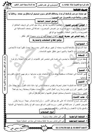 44‫أ‬‫علي‬ ‫حنفي‬ ‫عالء‬ /
‫اىْفظ‬ ٌ‫ػي‬ ٜ‫ف‬ ٗ‫اىَبٝغزش‬
ٜ‫ػي‬ٜ‫دْف‬‫ػالء‬/ٗ‫اىَبٝغزش‬(‫ٝ٘عف‬٘‫اث‬
‫اىؼبٍخ‬‫اىثبّ٘ٝخ‬‫ثج٘اثخ‬‫ٗاىفيغفخ‬‫اىْفظ‬ٌ‫ػي‬‫ٍششف‬
01119430160 & 01000716857
‫ثقْبح‬ ‫اىزؼيَٞٞخ‬ ‫اىجشاٍج‬ ً‫ٍقذ‬A ONEٌٞ‫اىزؼي‬ ‫اخجبس‬ ‫ثَجيخ‬ ‫اىَبدح‬ ‫ٍؼذ‬
‫انشائؼت‬ ‫حؼزَف‬
’’‫عىػربارةػرنػخبرػأوػشصظػأوػحدثػغتظاشضهػاضظا‬‫سػب‬‫دونػتطحغصػأوػتحػقػطنػصحتهػ،ػ‬‫ًػطاػ‬‫ا‬‫وزاضب‬
‫ًػسغهػباضتؼوغلػزغرػاضصحغح‬‫ا‬‫غصونػطباضع‬.‫‘‘ػ‬
‫انشائؼت‬ ‫اَخشار‬ ‫ػىايم‬
1-ِٕ‫ادلش‬ ٗ‫ادلؼشف‬ ٗ‫انٕػ‬:ُٝ‫ح‬‫ٔوٜٞى‬‫ر‬‫طِ٣٤ق‬ ٠ُ‫ا‬ ّ‫حُ٘خ‬ َ٤ٓ ‫ُ٣خىس‬ ٞٛ ‫ٛ٘خ‬ ٚ٣ٞ٘‫خُظ‬‫حُلوخثن‬ٝ‫أ‬
‫ٟؼق‬ ٠ُ‫ا‬ ‫اٟخكش‬ , ‫حُٟٔٞٞع‬ ٝٞٔ‫ؿ‬ ٖٓ ‫٣ِ٣ي‬ ‫ٓٔخ‬ ‫ٜٓ٘خ‬ ‫أؿِحء‬ ‫اهلخء‬ ٝ‫أ‬ ٚ٣ٞ٘‫ط‬٠‫ك‬ ‫حُٜٔيحه٤ش‬
. ‫حُٞحهغ‬ ‫ٓغ‬ ‫ٝط٘خه٠ٜخ‬ ‫حُٔؼِ٘ش‬ ٍ‫ٝح٧هزخ‬ ‫حُظَٜ٣لخص‬
2-‫ادلضٚذ‬ ‫يؼشفخ‬ ٗ‫ف‬ ‫انُبط‬ ‫سغجخ‬. َ‫كؤًؼ‬ َ‫أًؼ‬ ‫ٓـُٜٞش‬ ٟ‫ٍإ‬ ‫ُٔٔخع‬ ْٜ‫ٜٗ٤ظ‬ ‫ٝحٗلظخف‬
‫واَخشارها‬ ‫انشائؼاث‬ ‫إطالق‬ ‫دوافغ‬
1-: ‫انؼذٔاَٛخ‬
٣ ‫ٌٝٛح‬ , ٚ٘ٓ ّ‫حُ٘خ‬ ‫ٓٞهق‬ َ٤٤‫طـ‬ ٝ‫أ‬ ٚ‫ٓٔؼظ‬ ٚ٣ٞ٘‫ُظ‬ ‫رخُ٘خثؼش‬ ‫حُٔٔظٜيف‬ ٙ‫طـخ‬ٙ‫ح٧ٗوخ‬ ٙ‫طـخ‬ ً‫ح‬َ٤‫ًؼ‬ ‫ليع‬
. ‫حُ٘خثؼخص‬ ْٜ٤ِ‫ػ‬ ‫ططِن‬ ٖ٤‫ك‬ ‫ٝحَُٜ٘س‬ ‫ح٧ٛٔ٤ش‬ ‫ًحص‬ ‫حُـٔخػخص‬ ٝ‫أ‬
2-‫اإلعمبط‬
‫ٝحَُٗٞس‬ ‫ٝحُو٤خٗش‬ ‫حَُٔهش‬ ٝ‫أ‬ ‫ًخُوٞف‬ َ‫آه‬ ٚ‫ٗو‬ ٠ِ‫ػ‬ ٚٔ‫ٗل‬ ٠‫ك‬ َٙٔ٠٣ ‫ٓخ‬ ‫حُ٘خثؼخص‬ ‫ؽ‬ََُِّٝٓ ٢ِ‫و‬ُٔ٣
َ٤ِ٠‫ٝحُظ‬ ٍ‫ٝح٩ٛٔخ‬.
3-‫انتُجؤ‬
‫٣ؼظو‬ ‫ٓٔظوزِ٤ش‬ ‫حكظٔخ٫ص‬ ٠ُ‫ا‬ ‫حُ٘خثؼش‬ َ٤٘‫ط‬‫ٝحُظَٝف‬ ّ‫حُ٘خ‬ ‫٣ٜ٤ت‬ ٞٛٝ , ‫كيٝػٜخ‬ ‫روَد‬ ‫حُ٘خثؼخص‬ ‫ؽ‬ََُِّٝٓ ‫ي‬
. ‫٫ٓظوزخُٜخ‬
4-‫االختجبس‬
َ‫ٓؼ‬ ‫كيػض‬ ‫ٍرٔخ‬ ٍٞ‫حُوز‬ ‫ٗخُض‬ ‫كبًح‬ , ‫ُٜخ‬ ّ‫حُ٘خ‬ ‫حٓظـخرش‬ ّ‫ُٝو٤خ‬ ‫ُٔؼَكش‬ ٍ‫حهظزخ‬ ‫ًزخُٞٗش‬ ‫ٛ٘خ‬ ‫حُ٘خثؼش‬ ٌٕٞ‫ط‬
‫ٝٓل‬ ‫ٓؼوُٞش‬ ‫ؿيص‬ُٝ ‫كبًح‬ , ّ‫حُ٘خ‬ ٍ‫أكؼخ‬ ‫ٍىٝى‬ ‫ىٍحٓش‬ ْ‫ك٤ظ‬ ٍٟ‫حُُٞح‬ َ٤٤‫رخُظـ‬ ٍٞ‫حُو‬ً٬‫كؼ‬ ْ‫٣ظ‬ ‫ٍرٔخ‬ ‫ظِٔش‬
. ٌٖ‫ط‬ ُْ ٕ‫ًؤ‬ ‫ٝحػظزخٍٛخ‬ ‫طٌٌ٣زٜخ‬ ٌٖٔ٤‫ك‬ ‫ٝٓٔظ٘لَس‬ ‫ؿخٟزش‬ ‫ؿيص‬ُٝ ‫ٝاًح‬ , َ٤٤‫حُظـ‬
5-ِ‫االَتجب‬ ‫جزة‬
ٌٕٞ٣ ‫ٍٝرٔخ‬ , ‫ٜٓٔش‬ ٍ‫ٜٓخى‬ ٚ٣‫ُي‬ ٕ‫ٝأ‬ , ٍٞٓ٧‫ح‬ ٖ١‫رزٞح‬ ِْ‫ػ‬ ٠ِ‫ػ‬ ٚٗ‫أ‬ ‫حُ٘خثؼخص‬ ‫ؽ‬ََُِّٝٓ ٝ‫٣زي‬ ٠‫كظ‬
‫حُيٝحكغ‬ ٌٕٞ‫ط‬ ‫ٍٝرٔخ‬ , ْ‫حُ٘ل‬ ٠‫ك‬ ‫حُؼوش‬ ّ‫ػي‬ ٝ‫أ‬ ٚ‫حُ٘و‬ ٞ٣ٞ‫ُظؼ‬‫حُظِٔ٤ش‬ ٠ُ‫ا‬ ‫ٝحُلخؿش‬ َُِٔ‫ٝح‬ ‫حُلَحؽ‬ ‫رٔزذ‬
. َْٛ‫ٝطٞط‬ ْٜ‫ٝاه٬ه‬ ّ‫حُ٘خ‬ ‫ٝاٍرخى‬ ّ‫ح٫ٛظٔخ‬ ‫ربػخٍس‬ ‫ٝحُظٔظغ‬
‫انشائؼاث‬ ‫أَىاع‬
1-‫انضاحفــخ‬ ‫انشبئؼخ‬. ‫َٝٓ٣ش‬ ‫رز٢ء‬ َ٘‫ط٘ظ‬ ٠‫حُظ‬ ٠ٛ
2-‫انضبغغـخ‬ ‫انشبئؼخ‬. ‫ػ٘٤لش‬ ‫حٗلؼخُ٤ش‬ َ‫ٓ٘خػ‬ ٠ُ‫ا‬ ‫ٓٔظ٘يس‬ ‫كخثوش‬ ‫رَٔػش‬ َ٘‫ط٘ظ‬ ٠‫حُظ‬ ٠ٛ
 