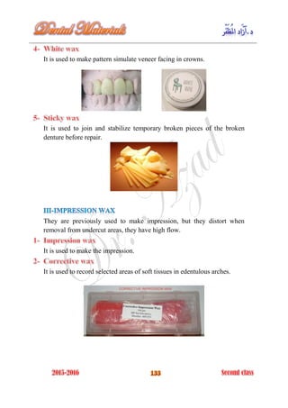 It is used to make pattern simulate veneer facing in crowns.
It is used to join and stabilize temporary broken pieces of the broken
denture before repair.
They are previously used to make impression, but they distort when
removal from undercut areas, they have high flow.
It is used to make the impression.
It is used to record selected areas of soft tissues in edentulous arches.
 