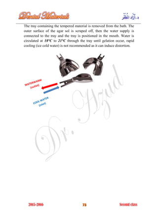 The tray containing the tempered material is removed from the bath. The
outer surface of the agar sol is scraped off, then the water supply is
connected to the tray and the tray is positioned in the mouth. Water is
circulated at 18°C to 21°C through the tray until gelation occur, rapid
cooling (ice cold water) is not recommended as it can induce distortion.
 