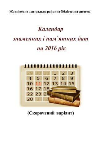Жовківськацентральна районнабібліотечна система
Календар
знаменних і пам`ятних дат
на 2016 рік
(Скорочений варіант)
 