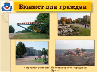 БюджетБюджет для граждандля граждан
к проекту решения Железногорской городской
Думы
 