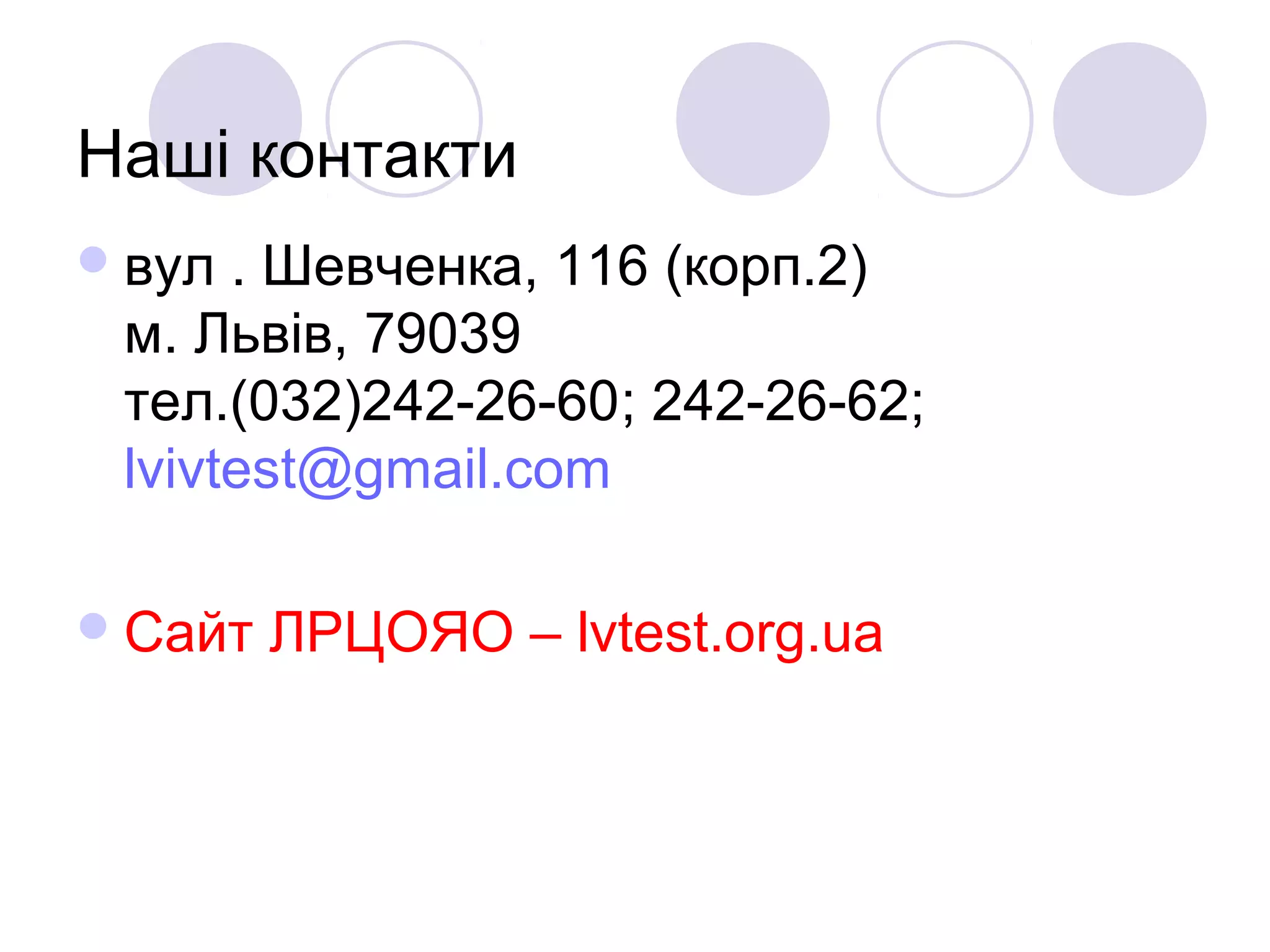 Наші контакти
вул . Шевченка, 116 (корп.2)
м. Львів, 79039
тел.(032)242-26-60; 242-26-62;
lvivtest@gmail.com
Сайт ЛРЦОЯО – lvtest.org.ua
 