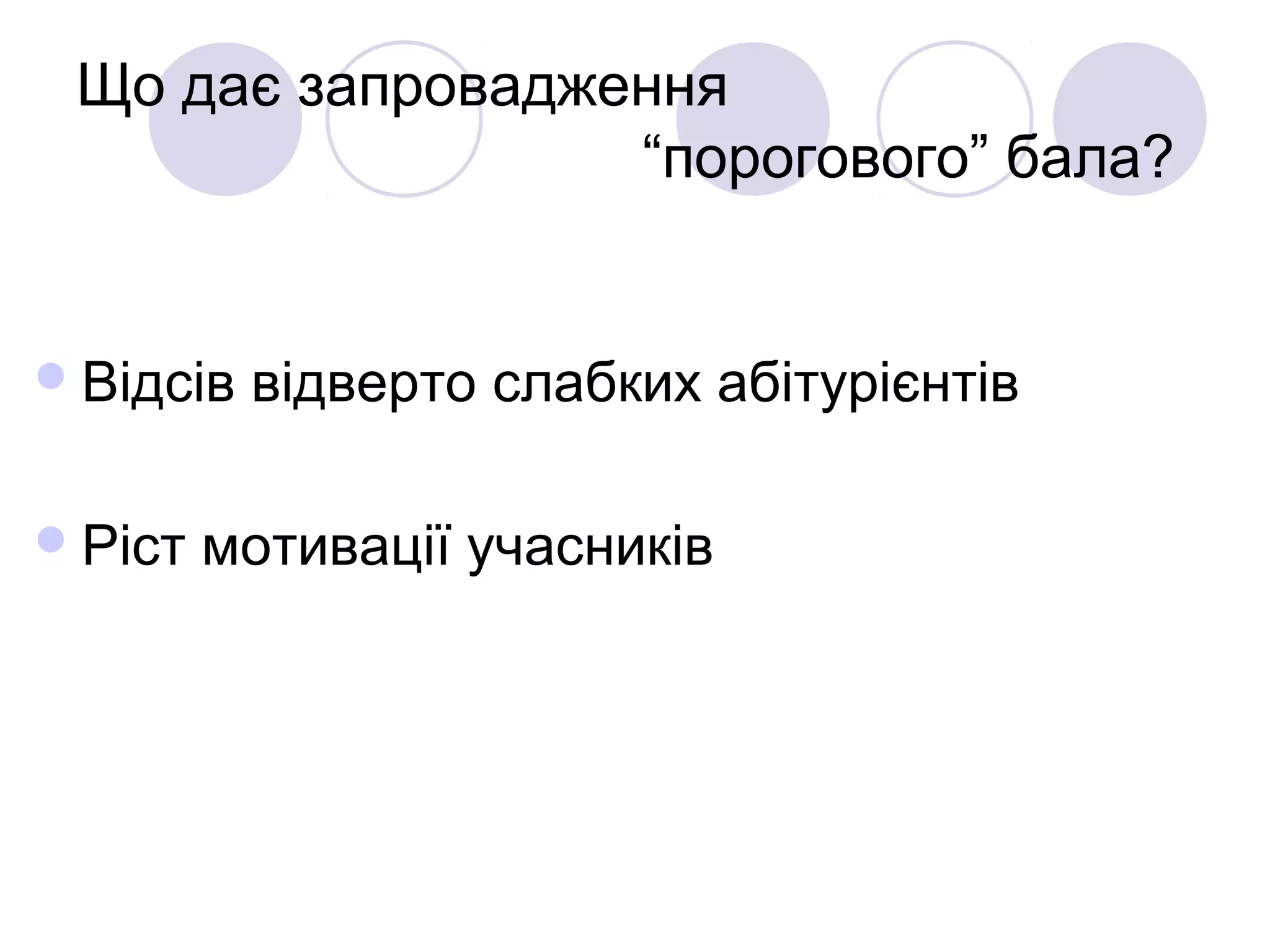 Що дає запровадження
“порогового” бала?
Відсів відверто слабких абітурієнтів
Ріст мотивації учасників
 