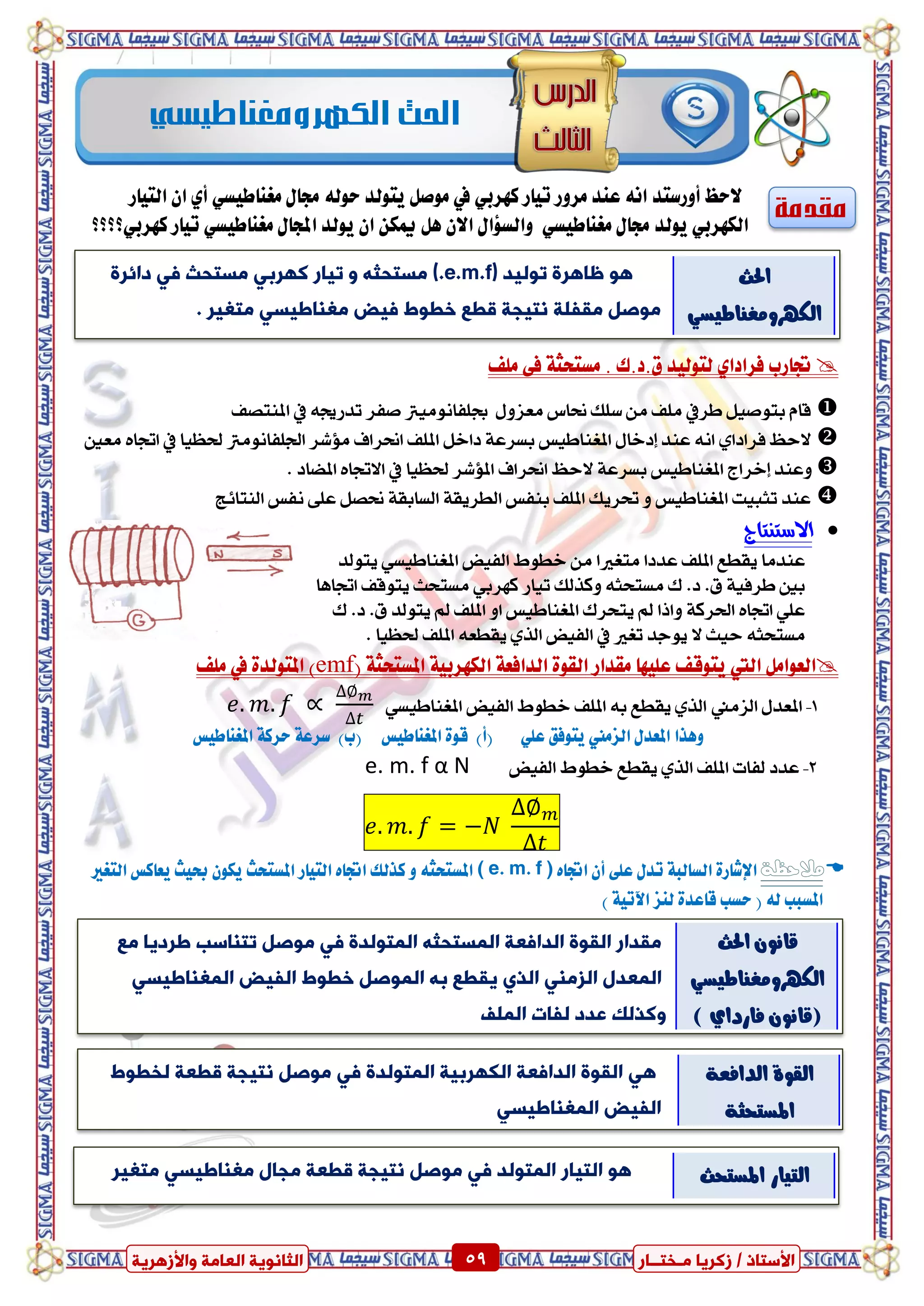 ٍ ‫صمشٝب‬ / ‫األعزبر‬‫ـ‬‫خز‬‫ــ‬‫بس‬ٍ‫اىؼب‬ ‫اىضبّ٘ٝخ‬‫ٗاألصٕشٝخ‬ ‫خ‬ 59 ٍ ‫صمشٝب‬ / ‫األعزبر‬‫ـ‬‫خز‬‫ــ‬‫بس‬‫ٗاألصٕشٝخ‬ ‫اىؼبٍخ‬ ‫اىضبّ٘ٝخ‬ 59
‫مقدمة‬‫٫سغ‬‫أٚزضتد‬‫ايتٝاز‬ ٕ‫ا‬ ٟ‫أ‬ ٞ‫َػٓاطٝط‬ ٍ‫زتا‬ ٘‫سٛي‬ ‫ٜتٛيد‬ ٌ‫َٛص‬ ‫يف‬ ٞ‫نٗسب‬ ‫تٝاز‬ ‫َسٚز‬ ‫عٓد‬ ْ٘‫ا‬
ٍ‫زتا‬ ‫ٜٛيد‬ ٞ‫ايهٗسب‬ٞ‫َػٓاطٝط‬ٍ‫اجملا‬ ‫ٜٛيد‬ ٕ‫ا‬ ٔ‫ميه‬ ٌٖ ٕ٫‫ا‬ ٍ‫ٚايط٪ا‬‫َػٓاطٝط‬ٞ‫نٗسبٞ؟؟؟؟‬ ‫تٝاز‬
‫جتازب‬ٟ‫فسادا‬‫ًَف‬ ٢‫ف‬ ١‫َطتشج‬ . ‫م.د.ى‬ ‫يتٛيٝد‬
‫ب‬ ّ‫قا‬ٌٝ‫تٛص‬‫طسيف‬ٍٚ‫َعص‬ ‫ضتاع‬ ‫ضًو‬ َٔ ‫ًَف‬‫ظًفاَْٛٝرت‬٘‫تدزظت‬ ‫صفس‬‫يف‬‫املٓتصف‬
‫السغ‬ٟ‫فسادا‬ْ٘‫ا‬‫عٓد‬ٍ‫إدخا‬ٌ‫داخ‬ ١‫بطسع‬ ‫املػٓاطٝظ‬‫امل‬‫ذتعٝا‬ ‫ادتًفاَْٛرت‬ ‫َؤغس‬ ‫اضتساف‬ ‫ًف‬‫يف‬ٙ‫اجتا‬‫َعني‬
‫إخسا‬ ‫ٚعٓد‬‫ز‬‫الس‬ ١‫بطسع‬ ‫املػٓاطٝظ‬‫غ‬‫ذتعٝا‬ ‫املؤغس‬ ‫اضتساف‬‫يف‬. ‫املطاد‬ ٙ‫االجتا‬
١‫ايطسٜك‬ ‫بٓفظ‬ ‫املًف‬ ‫حتسٜو‬ ٚ ‫املػٓاطٝظ‬ ‫تجبٝت‬ ‫عٓد‬١‫ايطابك‬‫ايٓتا٥ر‬ ‫ْفظ‬ ٢ً‫ع‬ ٌ‫ضتص‬
‫االضتيتاج‬
‫ٜتٛيد‬ ٞ‫املػٓاطٝط‬ ‫ايفٝض‬ ‫خطٛط‬ َٔ ‫َتػريا‬ ‫عددا‬ ‫املًف‬ ‫ٜكطع‬ ‫عٓدَا‬
ٞ‫نٗسب‬ ‫تٝاز‬ ‫ٚنريو‬ ٘‫َطتشج‬ ‫ى‬ .‫د‬ .‫م‬ ١ٝ‫طسف‬ ‫بني‬‫اجتاٖا‬ ‫ٜتٛقف‬ ‫َطتشح‬
‫ى‬ .‫د‬ .‫م‬ ‫ٜتٛيد‬ ‫مل‬ ‫املًف‬ ٚ‫ا‬ ‫املػٓاطٝظ‬ ‫ٜتشسى‬ ‫مل‬ ‫ٚاذا‬ ١‫اذتسن‬ ٙ‫اجتا‬ ًٞ‫ع‬
‫املًف‬ ٘‫ٜكطع‬ ٟ‫اير‬ ‫ايفٝض‬ ‫يف‬ ‫تػري‬ ‫ٜٛدد‬ ‫ال‬ ‫سٝح‬ ٘‫َطتشج‬. ‫ذتعٝا‬
ٌَ‫ايعٛا‬‫اييت‬‫عًٝٗا‬ ‫ٜتٛقف‬ٛ‫ايك‬ ‫َكداز‬٠‫اي‬‫د‬‫اي‬ ١‫افع‬‫ه‬١ٝ‫ٗسب‬( ١‫املطتشج‬emf٠‫املتٛيد‬ )‫يف‬‫ًَف‬
1-ٍ‫املعد‬َ‫ايص‬ٟ‫اير‬‫ٜكطع‬‫ايفٝض‬ ‫خطٛط‬ ‫املًف‬ ٘‫ب‬ٞ‫املػٓاطٝط‬
)‫(أ‬ ًٞ‫ع‬ ‫ٜتٛفل‬ ‫ايصَين‬ ٍ‫املعد‬ ‫ٖٚرا‬)‫(ب‬ ‫املػٓاطٝظ‬ ٠ٛ‫ق‬‫املػٓاطٝظ‬ ١‫سسن‬ ١‫ضسع‬
2-‫املًف‬ ‫يفات‬ ‫عدد‬ٟ‫اير‬‫ايفٝض‬ ‫خطٛط‬ ‫ٜكطع‬e. m. f α N
‫مالحظة‬٠‫اإلغاز‬ً‫ع‬ ٍ‫تد‬ ١‫ايطايب‬ٙ‫اجتا‬ ٕ‫أ‬ ٢( e. m. f )‫املطتشج‬٘‫ايتٝاز‬ ٙ‫اجتا‬ ‫نريو‬ ٚ‫ايتػري‬ ‫ٜعانظ‬ ‫عٝح‬ ٕٛ‫ٜه‬ ‫املطتشح‬
) ١ٝ‫اٯت‬ ‫يٓص‬ ٠‫قاعد‬ ‫سطب‬ ( ٘‫ي‬ ‫املطبب‬
‫احل‬‫الكهرومغهاطيسي‬‫ث‬
‫ر٘ىٞذ‬ ‫ظبٕشح‬ ٕ٘e.m.f).)‫ٍغزحض‬ٔ‫رٞبس‬ ٜٗ‫مٖشث‬‫ٍغزحش‬ٜ‫دائشح‬
‫ٍقزيخ‬ ‫ٍ٘صو‬‫ٍزغٞش‬ ٜ‫ٍغْبؼٞغ‬ ‫ٞط‬ ‫خؽ٘غ‬ ‫قؽغ‬ ‫ّزٞجخ‬.
‫احلح‬
ٞ‫ايهٗسَٚػٓاطٝط‬
‫اىَغزحض‬ ‫ؼخ‬ ‫اىذا‬ ‫اىق٘ح‬ ‫ٍقذاس‬ٔ‫اىَز٘ىذح‬ٜ‫رزْبعت‬ ‫ٍ٘صو‬‫ٍغ‬ ‫ؼشدٝب‬
‫اىَؼذه‬ٛ‫اىز‬ ٍْٜ‫اىض‬‫اىزٞط‬ ‫خؽ٘غ‬ ‫اىَ٘صو‬ ٔ‫ث‬ ‫ٝقؽغ‬ٜ‫اىَغْبؼٞغ‬
‫اىَيف‬ ‫ىزبد‬ ‫ػذد‬ ‫ٗمزىل‬
‫احلح‬ ْٕٛ‫قا‬
ٞ‫ايهٗسَٚػٓاطٝط‬
ْٕٛ‫(قا‬ٟ‫فازدا‬)
ٜٕ‫اىَز٘ىذح‬ ‫اىنٖشثٞخ‬ ‫ؼخ‬ ‫اىذا‬ ‫اىق٘ح‬ٜ‫ىخؽ٘غ‬ ‫قؽؼخ‬ ‫ّزٞجخ‬ ‫ٍ٘صو‬
‫اىزٞط‬ٜ‫اىَغْبؼٞغ‬
١‫ايدافع‬ ٠ٛ‫ايك‬
١‫املطتشج‬
‫اىزٞبس‬ ٕ٘‫ٍزغٞش‬ ٜ‫ٍغْبؼٞغ‬ ‫ٍجبه‬ ‫قؽؼخ‬ ‫ّزٞجخ‬ ‫ٍ٘صو‬ ٜ ‫اىَز٘ىذ‬ ‫املطتشح‬ ‫ايتٝاز‬
 