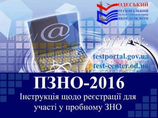 ПЗНО-2016
Інструкція щодо реєстрації для
участі у пробному ЗНО
testportal.gov.ua
test-center.od.ua
 
