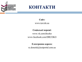 Сайт:
www.test.dn.ua
Соціальні мережі:
www.vk.com/drcoko
www.facebook.com/DRCOKO
Електронна адреса:
rc.donetsk@testportal.com.ua
КОНТАКТИ
 