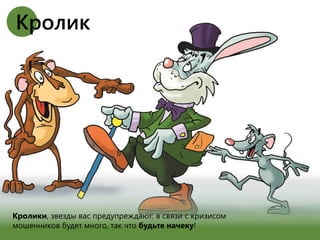 Кролики, звезды вас предупреждают: в связи с кризисом
мошенников будет много, так что будьте начеку!
Кролик
 