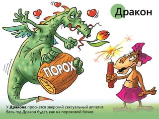 У Дракона проснется зверский сексуальный аппетит.
Весь год Дракон будет, как на пороховой бочке.
Дракон
 