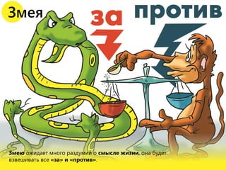 Змею ожидает много раздумий о смысле жизни, она будет
взвешивать все «за» и «против».
Змея
 