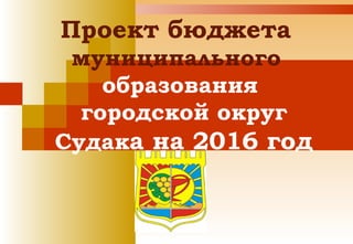 Проект бюджета
муниципального
образования
городской округ
Судака на 2016 год
 