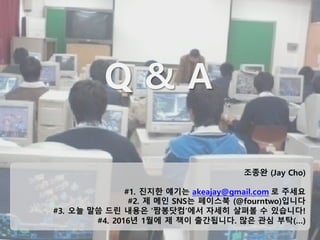 41
Q & A
조종완 (Jay Cho)
#1. 진지한 얘기는 akeajay@gmail.com 로 주세요
#2. 제 메인 SNS는 페이스북 (@fourntwo)입니다
#3. 오늘 말씀 드린 내용은 ‘짬봉닷컴’에서 자세히 살펴볼 수 있습니다!
#4. 2016년 1월에 제 책이 출간됩니다. 많은 관심 부탁(…)
 