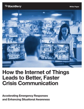 How the Internet of Things
Leads to Better, Faster
Crisis Communication
Accelerating Emergency Responses
and Enhancing Situational Awareness
White Paper
 
