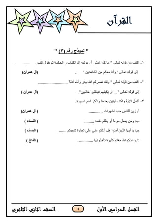 4
"( ‫رقم‬ ‫نمىذج‬3)"
1-.................. ‫نهُبط‬ ‫يقٕل‬ ‫ثى‬ ‫انحكًخ‬ ٔ ‫انكزبة‬ ‫اهلل‬ ّ‫يؤري‬ ٌ‫أ‬ ‫نجشش‬ ٌ‫كب‬ ‫يب‬ " ٗ‫رعبن‬ ّ‫قٕن‬ ٍ‫ي‬ ‫اكزت‬
" ٍ‫انشبْذي‬ ٍ‫ي‬ ‫يعكى‬ ‫ٔأَب‬ " ٗ‫رعبن‬ ّ‫قٕن‬ ٗ‫إن‬.)‫عمرآن‬ ‫(آل‬
2-‫أرنخ‬ ‫ٔأَزى‬ ‫ثجذس‬ ‫اهلل‬ ‫َصشكى‬ ‫ٔنقذ‬ " ٗ‫رعبن‬ ّ‫قٕن‬ ٍ‫ي‬ ‫اكزت‬............................
."ٍ‫خبئجي‬ ‫فيُقهجٕا‬ ‫يكجزٓى‬ ٔ‫أ‬ ... " ٗ‫رعبن‬ ّ‫قٕن‬ ٗ‫إن‬) ‫عمرآن‬ ‫(آل‬
3-:‫انسٕسح‬ ‫اسى‬ ‫ٔاركش‬ ‫ثعذْب‬ ٍ‫آيزي‬ ‫ٔاكزت‬ ‫اآليخ‬ ‫أكًم‬
............. ‫انشٕٓاد‬ ‫حت‬ ‫نهُبط‬ ٍ‫صي‬ /‫أ‬)‫عمرآن‬ ‫آل‬ (
......... ّ‫َفس‬ ‫يظهى‬ ٔ‫أ‬ ً‫ا‬‫سٕء‬ ‫يعًم‬ ٍ‫ٔي‬ /‫ة‬) ‫النساء‬ (
/‫خـ‬....... ‫رُديكى‬ ‫ردبسح‬ ٗ‫عه‬ ٗ‫عه‬ ‫أدنكى‬ ‫ْم‬ ‫آيُٕا‬ ٍ‫انزي‬ ‫أيٓب‬ ‫يب‬) ‫الصف‬ (
............... ‫رأخزَٔٓب‬ ‫كثيشح‬ ‫يغبَى‬ ‫اهلل‬ ‫ٔعذكى‬ /‫د‬) ‫الفتح‬ (
 