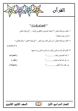 5
"( ‫رقم‬ ‫النمىذج‬4)"
1-ٌُٕ‫انًؤي‬ ‫يزخز‬ ‫ال‬ " ٗ‫رعبن‬ ّ‫قٕن‬ ٍ‫ي‬ ‫اكزت‬ٗ‫رعبن‬ ّ‫قٕن‬ ٗ‫إن‬ "... ‫أٔنيبء‬ ٍ‫انكبفشي‬
"‫ثبنعجبد‬ ‫سءٔف‬ ‫ٔاهلل‬ "
2-"ًٌٕ‫رعه‬ ‫ٔأَزى‬ " ٗ‫رعبن‬ ّ‫قٕن‬ ٗ‫إن‬ "... ‫ثئثشاْيى‬ ‫انُبط‬ ٗ‫أٔن‬ ٌ‫إ‬ " ٗ‫رعبن‬ ّ‫قٕن‬ ٍ‫ي‬ ‫اكزت‬
) ‫عمران‬ ‫ل‬ ‫آ‬ (
3-:‫فيٓب‬ ‫ٔسدد‬ ٗ‫انز‬ ‫انسٕسح‬ ‫اسى‬ ‫ٔاركش‬ ٗ‫يأر‬ ‫يًب‬ ‫آيخ‬ ‫كم‬ ‫أكًم‬
‫أ‬-.............. ‫إخٕح‬ ٌُٕ‫انًؤي‬ ‫إًَب‬"..)‫الحجراث‬ (
‫ة‬-"...............‫يٕعذْى‬ ‫انسبعخ‬ ‫ثم‬) ‫القمر‬ (
‫خـ‬-".................. ٍ‫ألغهج‬ ‫اهلل‬ ‫كزت‬) ‫المجادلت‬ (
 