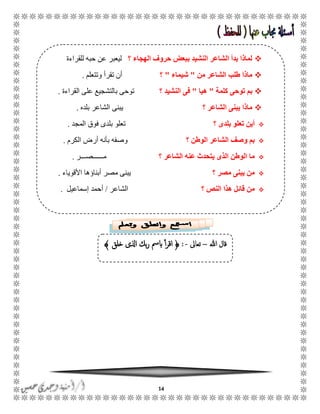 14
‫هللا‬ ‫قال‬–‫تعاىل‬-:﴿‫خلق‬ ‫اذلى‬ ‫بك‬‫ر‬ ‫ابمس‬ ‫أ‬‫ر‬‫اق‬﴾
‫؟‬ ‫الهجاء‬ ‫حروف‬ ‫ببعض‬ ‫النشيد‬ ‫الشاعر‬ ‫بدأ‬ ‫لماذا‬‫للقراءة‬ ‫حبه‬ ‫عن‬ ‫ليعبر‬
‫من‬ ‫الشاعر‬ ‫طلب‬ ‫ماذا‬"‫شيماء‬"‫؟‬‫وتتعلم‬ ‫تقرأ‬ ‫أن‬.
‫كلمة‬ ‫توحى‬ ‫بم‬"‫هيا‬"‫النشيد‬ ‫فى‬‫؟‬‫على‬ ‫بالتشجيع‬ ‫توحى‬‫القراءة‬.
‫الشاعر‬ ‫يبنى‬ ‫ماذا‬‫؟‬‫بلده‬ ‫الشاعر‬ ‫يبنى‬.
‫بلدى‬ ‫تعلو‬ ‫أين‬‫؟‬‫المجد‬ ‫فوق‬ ‫بلدى‬ ‫تعلو‬.
‫الوطن‬ ‫الشاعر‬ ‫وصف‬ ‫بم‬‫؟‬‫الكرم‬ ‫أرض‬ ‫بأنه‬ ‫وصفه‬.
‫الشاعر‬ ‫عنه‬ ‫يتحدث‬ ‫الذى‬ ‫الوطن‬ ‫ما‬‫؟‬‫مًًًًًًصًًًر‬.
‫مصر‬ ‫يبنى‬ ‫من‬‫؟‬‫األقوياء‬ ‫أبناؤها‬ ‫مصر‬ ‫يبنى‬.
‫؟‬ ‫النص‬ ‫هذا‬ ‫قائل‬ ‫من‬‫الشاعر‬/‫إسماعيل‬ ‫أحمد‬.
 