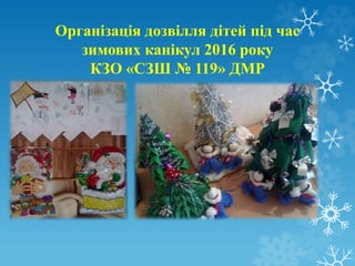 Організація дозвілля дітей під час
зимових канікул 2016 року
КЗО «СЗШ № 119» ДМР
 