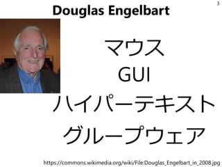 Douglas Engelbart
マウス
GUI
ハイパーテキスト
グループウェア
3
https://commons.wikimedia.org/wiki/File:Douglas_Engelbart_in_2008.jpg
 
