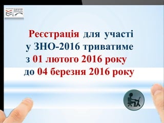 Реєстрація для участі
у ЗНО-2016 триватиме
з 01 лютого 2016 року
до 04 березня 2016 року
 
