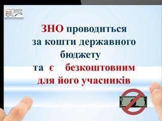 ЗНО проводиться
за кошти державного
бюджету
та є безкоштовним
для його учасників
 