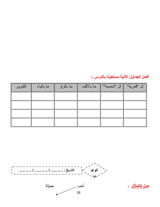 ‫أكمل‬‫الجداول‬‫التية‬‫ـا‬ً‫ـ‬‫ن‬‫مستعي‬‫بالدرس‬:
‫ال‬"‫"قمرية‬‫ال‬"‫"شمسية‬‫د‬ّ ‫م‬‫باللف‬‫د‬ّ ‫م‬‫بالواو‬‫د‬ّ ‫م‬‫بالياء‬‫التنوين‬
‫صل‬‫كالمثال‬:‫أحب‬‫جميلة‬
11
............ / ............. / ............ : ‫التاريخ‬ ‫الواج‬
‫ب‬
 