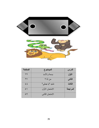 31
‫الدرس‬‫الموضوع‬‫الصفحة‬
‫الول‬‫بسمة‬‫والسد‬۲٩
‫الثانى‬‫من‬‫أنا‬‫؟‬٣٧
‫الثالث‬‫نشيد‬‫يا‬‫جملى‬٤٤
‫المراجعة‬‫المتحان‬‫الول‬٥١
‫المتحان‬‫الثانى‬٥۲
 