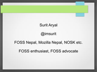 Surit Aryal
@imsurit
FOSS Nepal, Mozilla Nepal, NOSK etc.
FOSS enthusiast, FOSS advocate
 
