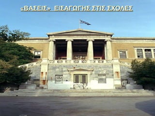 «ΒΑΣΕΙΣ» ΕΙΣΑΓΩΓΗΣ ΣΤΙΣ ΣΧΟΛΕΣ«ΒΑΣΕΙΣ» ΕΙΣΑΓΩΓΗΣ ΣΤΙΣ ΣΧΟΛΕΣ
 