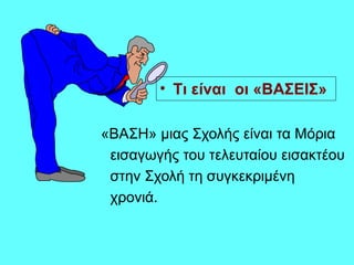 «ΒΑΣΗ» μιας Σχολής είναι τα Μόρια
εισαγωγής του τελευταίου εισακτέου
στην Σχολή τη συγκεκριμένη
χρονιά.
• Τι είναι οι «ΒΑΣΕΙΣ»
 