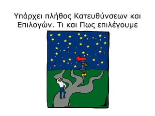 Υπάρχει πλήθος Κατευθύνσεων και
Επιλογών. Τι και Πως επιλέγουμε
 