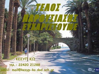 ΤΕΛΟΣ
ΠΑΡΟΥΣΙΑΣΗΣ
ΕΥΧΑΡΙΣΤΟΥΜΕ
ΚΕΣΥΠ ΚΩ
τηλ.: 22420 21288
email: mail@kesyp-ko.dod.sch.gr
 