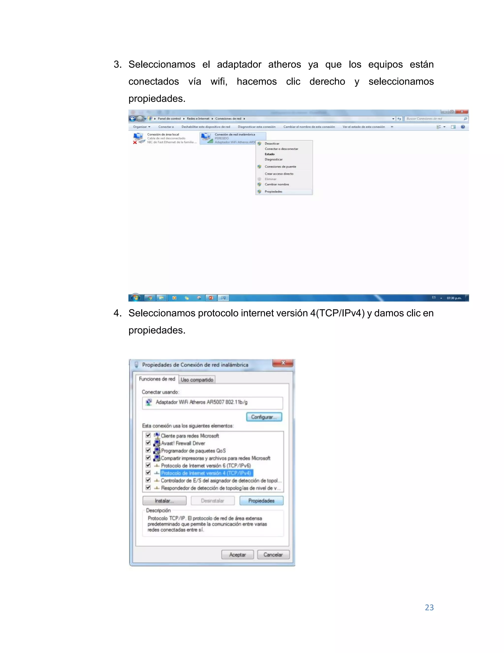 23
3. Seleccionamos el adaptador atheros ya que los equipos están
conectados vía wifi, hacemos clic derecho y seleccionamos
propiedades.
4. Seleccionamos protocolo internet versión 4(TCP/IPv4) y damos clic en
propiedades.
 
