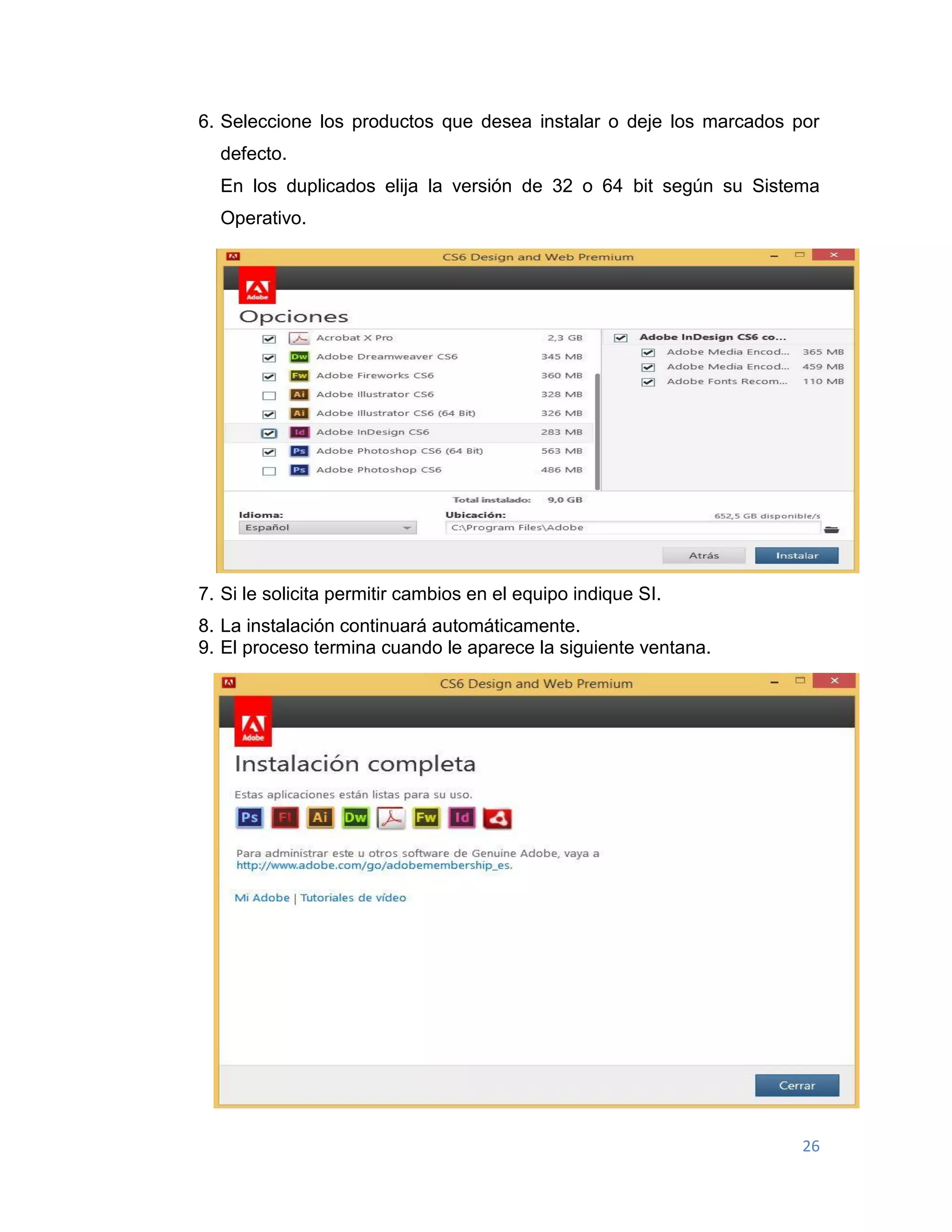26
6. Seleccione los productos que desea instalar o deje los marcados por
defecto.
En los duplicados elija la versión de 32 o 64 bit según su Sistema
Operativo.
7. Si le solicita permitir cambios en el equipo indique SI.
8. La instalación continuará automáticamente.
9. El proceso termina cuando le aparece la siguiente ventana.
 