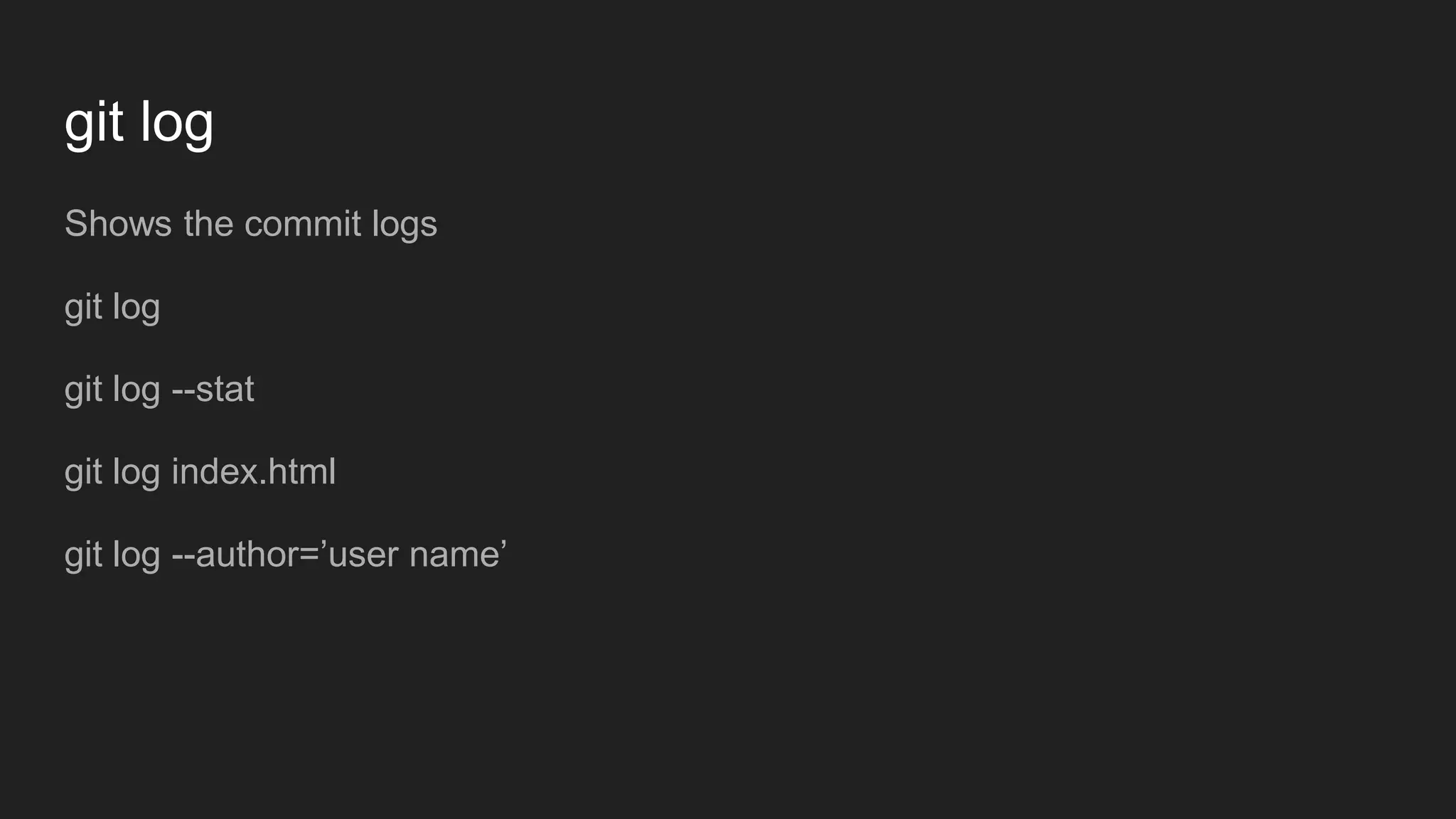 git log
Shows the commit logs
git log
git log --stat
git log index.html
git log --author=’user name’
 
