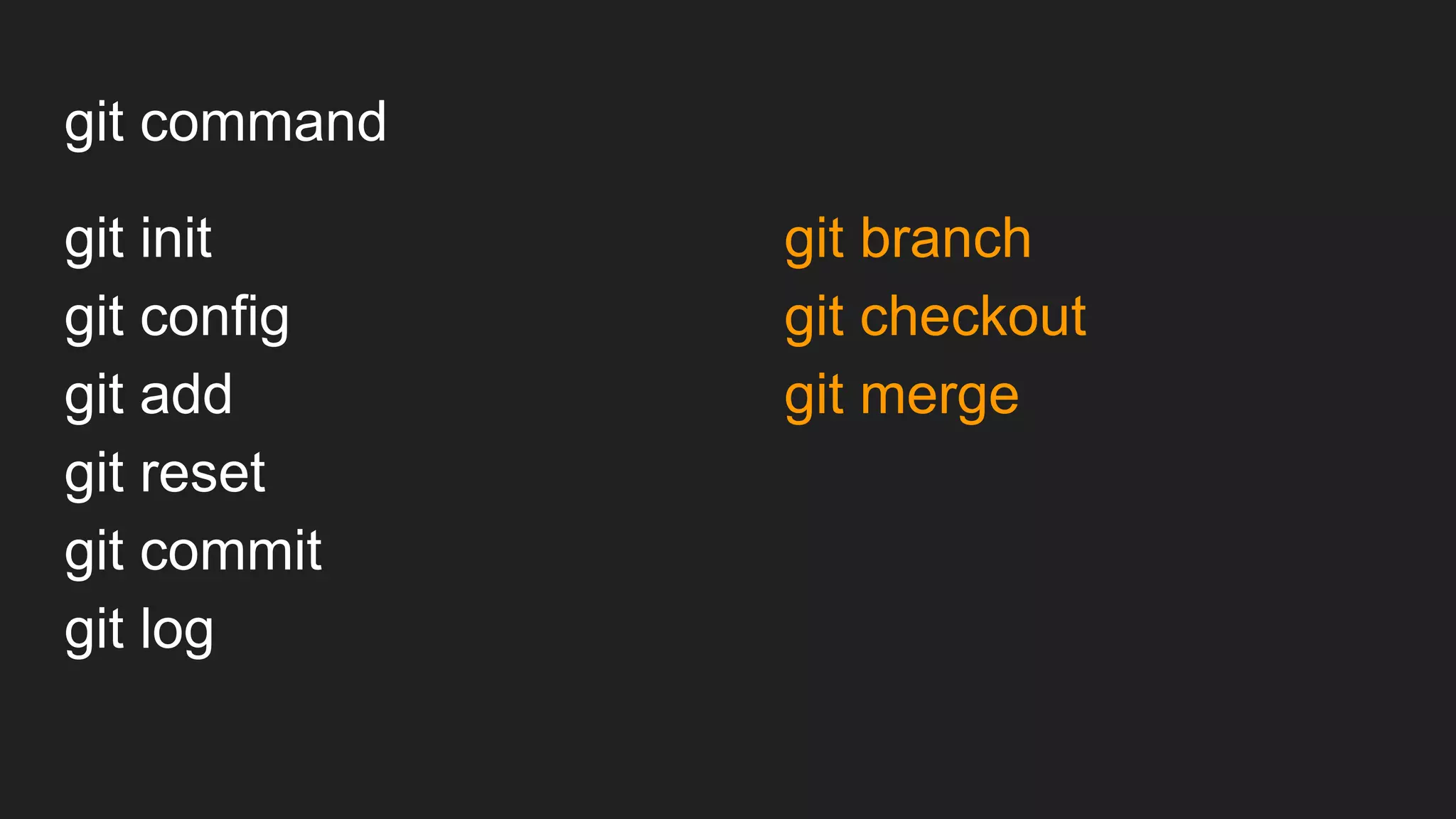 git command
git init
git config
git add
git reset
git commit
git log
git branch
git checkout
git merge
 